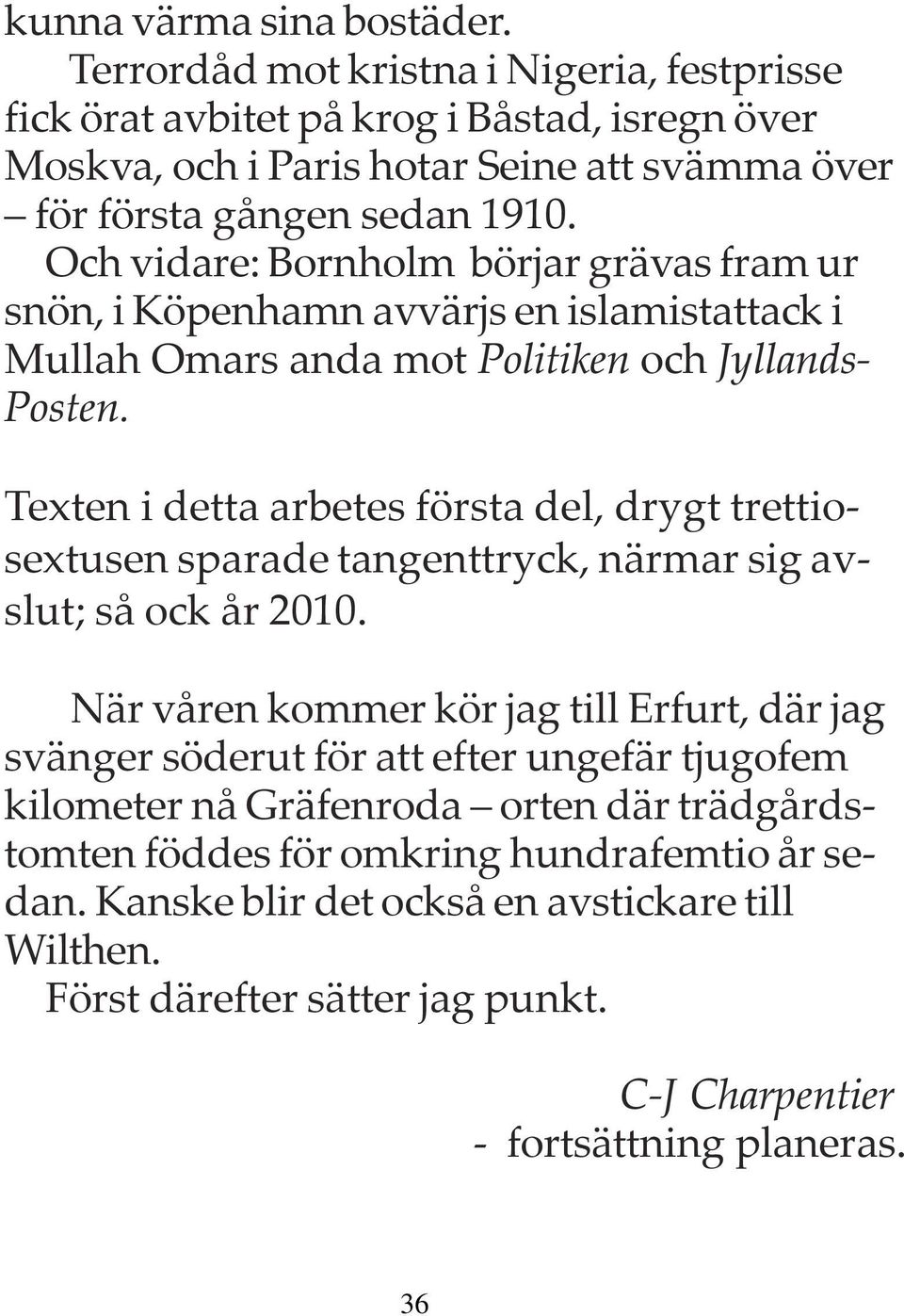 Och vidare: Bornholm börjar grävas fram ur snön, i Köpenhamn avvärjs en islamistattack i Mullah Omars anda mot Politiken och Jyllands- Posten.