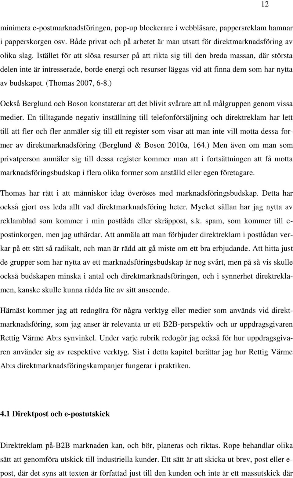 (Thomas 2007, 6-8.) Också Berglund och Boson konstaterar att det blivit svårare att nå målgruppen genom vissa medier.
