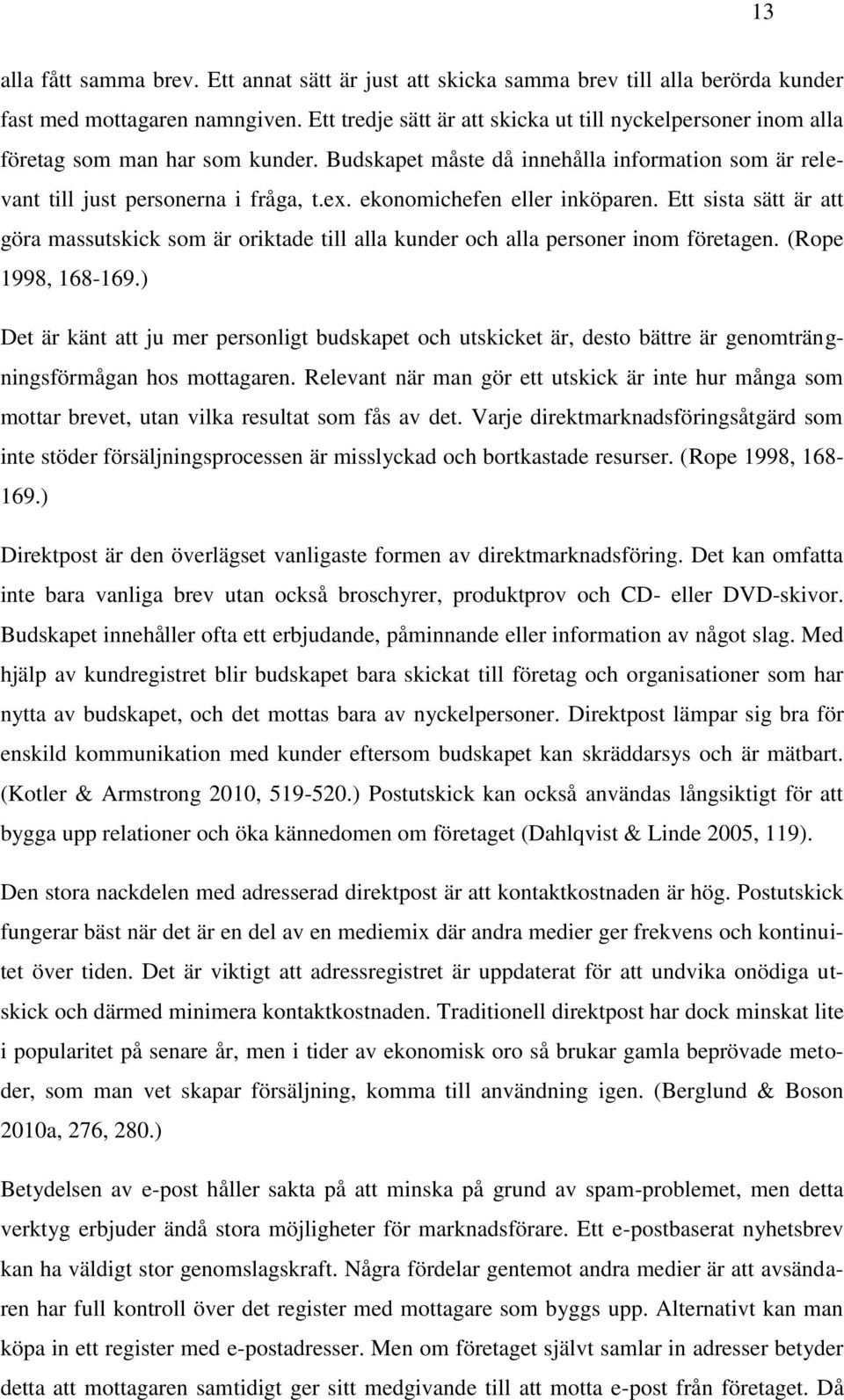 ekonomichefen eller inköparen. Ett sista sätt är att göra massutskick som är oriktade till alla kunder och alla personer inom företagen. (Rope 1998, 168-169.