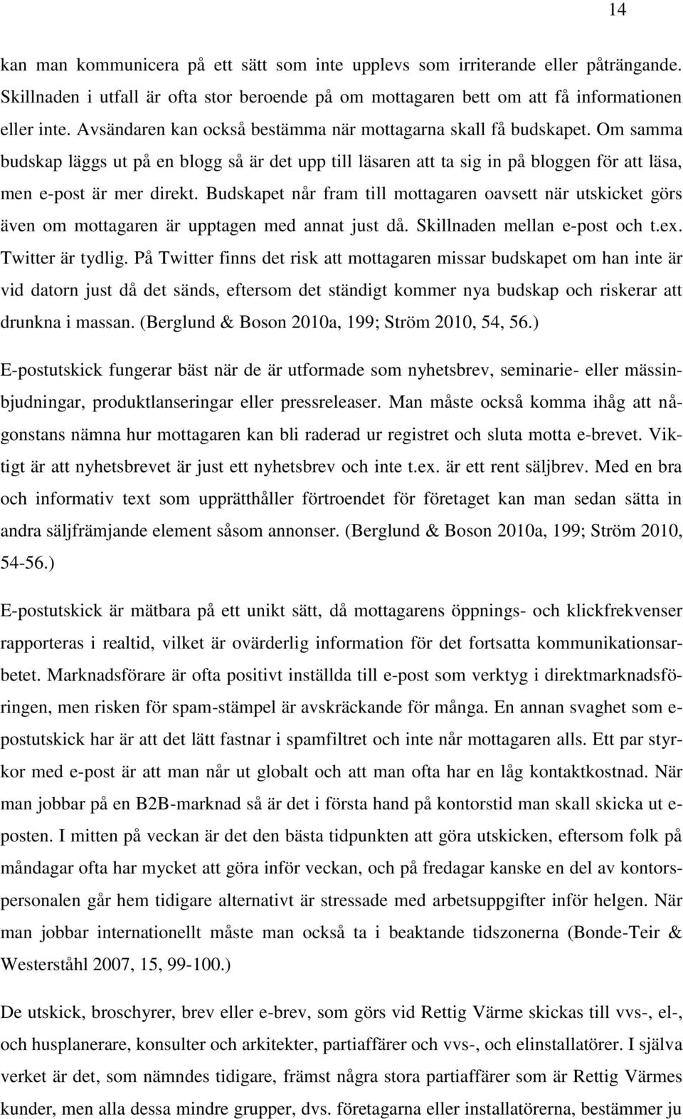 Budskapet når fram till mottagaren oavsett när utskicket görs även om mottagaren är upptagen med annat just då. Skillnaden mellan e-post och t.ex. Twitter är tydlig.