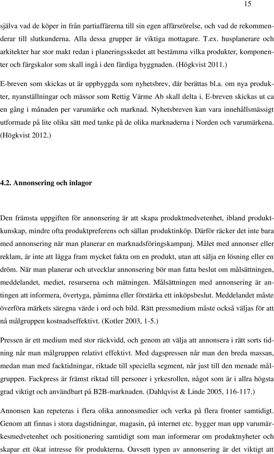 ) E-breven som skickas ut är uppbyggda som nyhetsbrev, där berättas bl.a. om nya produkter, nyanställningar och mässor som Rettig Värme Ab skall delta i.