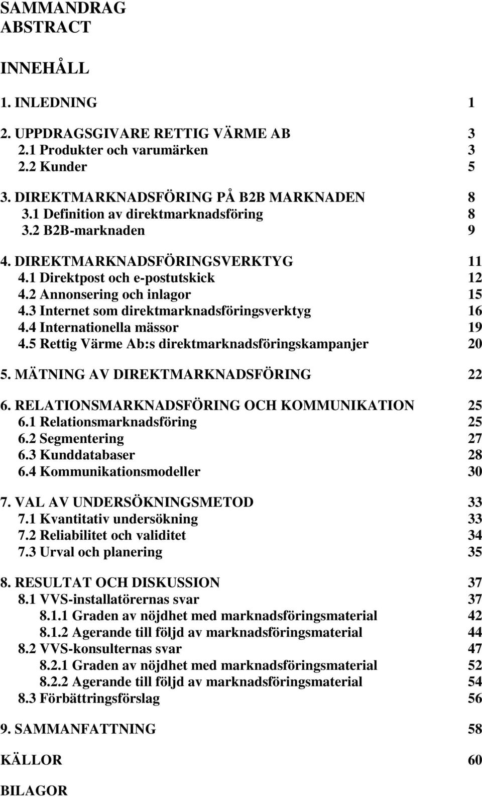 3 Internet som direktmarknadsföringsverktyg 16 4.4 Internationella mässor 19 4.5 Rettig Värme Ab:s direktmarknadsföringskampanjer 20 5. MÄTNING AV DIREKTMARKNADSFÖRING 22 6.