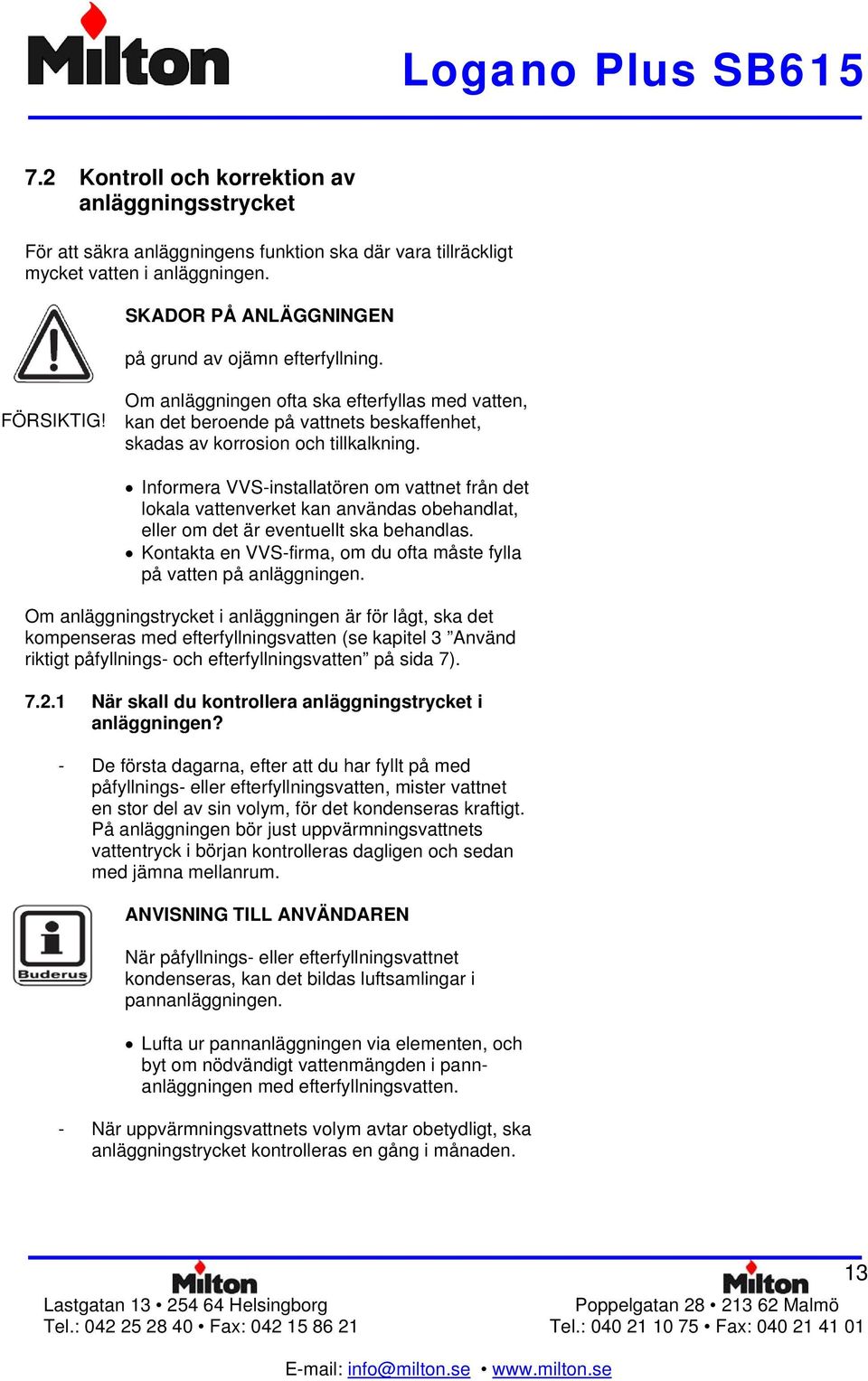 Informera VVS-installatören om vattnet från det lokala vattenverket kan användas obehandlat, eller om det är eventuellt ska behandlas.