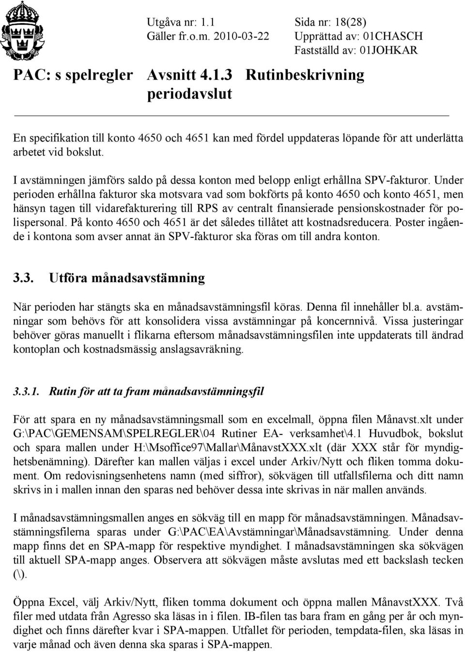 Under perioden erhållna fakturor ska motsvara vad som bokförts på konto 4650 och konto 4651, men hänsyn tagen till vidarefakturering till RPS av centralt finansierade pensionskostnader för