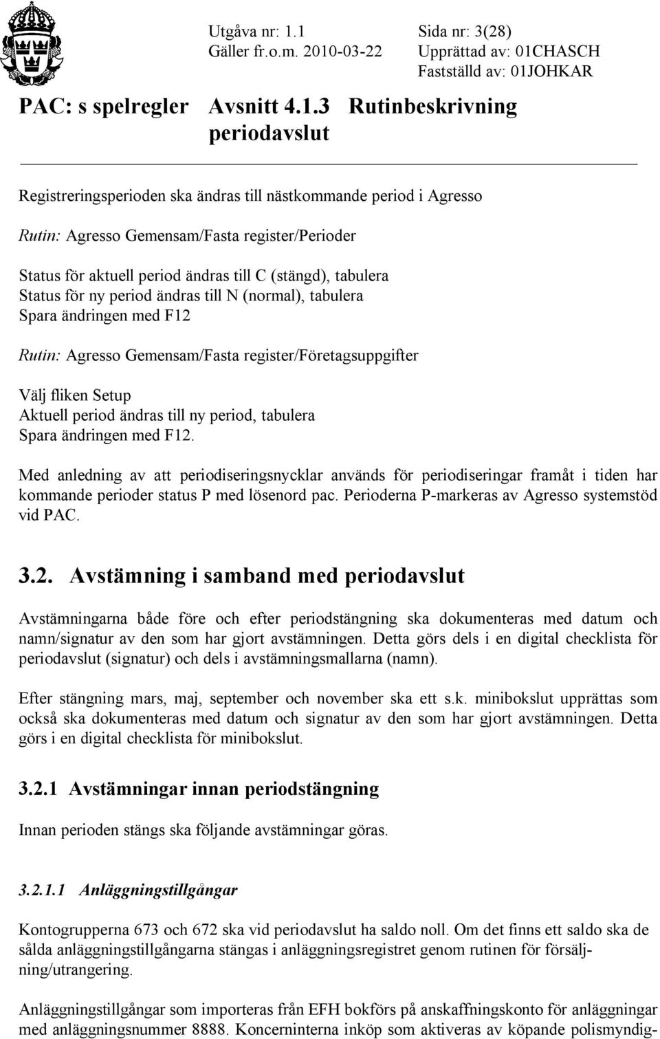 för ny period ändras till N (normal), tabulera Spara ändringen med F12 Rutin: Agresso Gemensam/Fasta register/företagsuppgifter Välj fliken Setup Aktuell period ändras till ny period, tabulera Spara