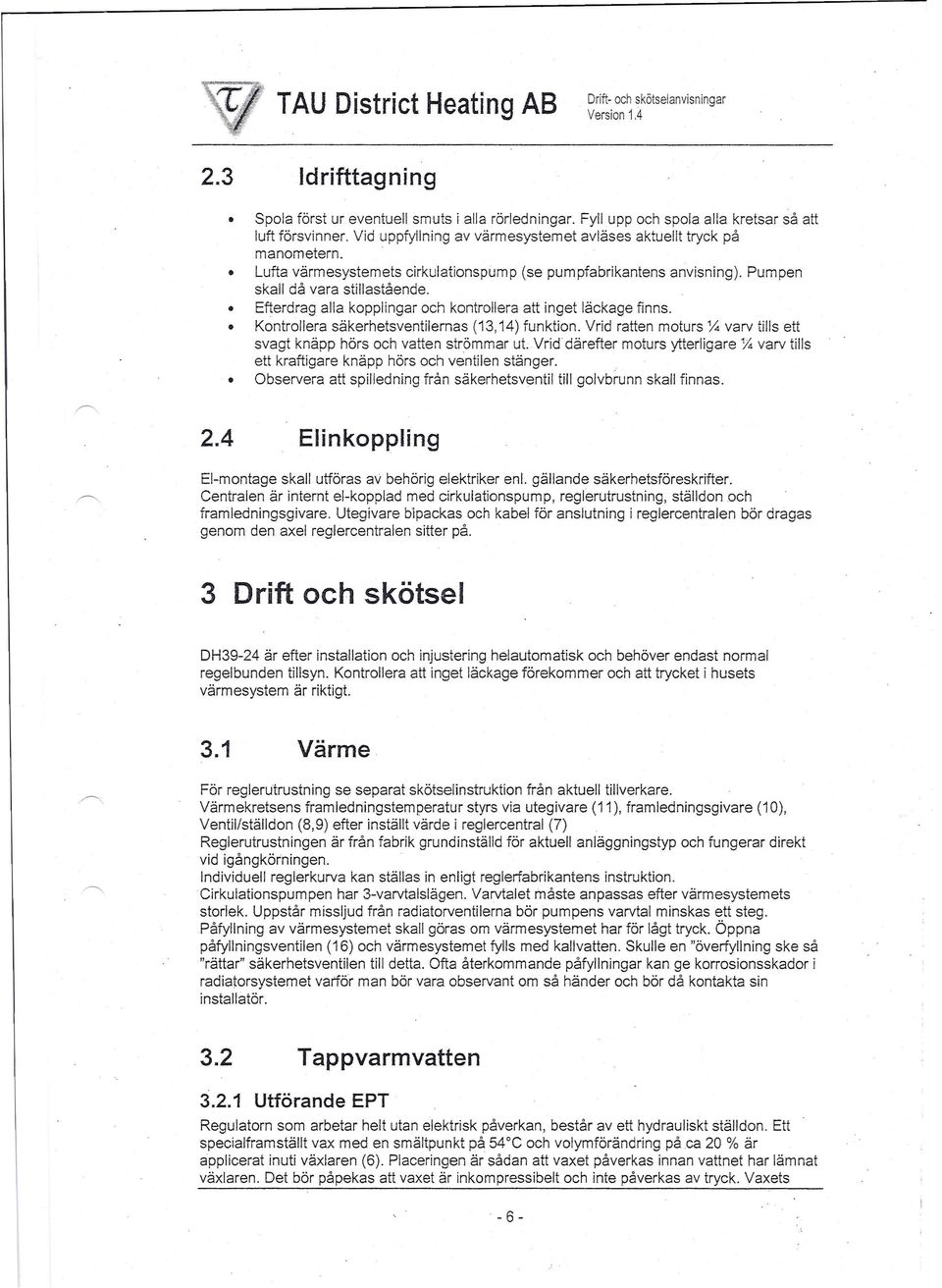 Efterdrag alla kopplingar och kontrollera att inget läckage finns. Kontrollera säkerhetsventilernas (13,14) funktion. Vrid ratten moturs % varv tills ett svagt knäpp hörs och vatten strömmar ut.