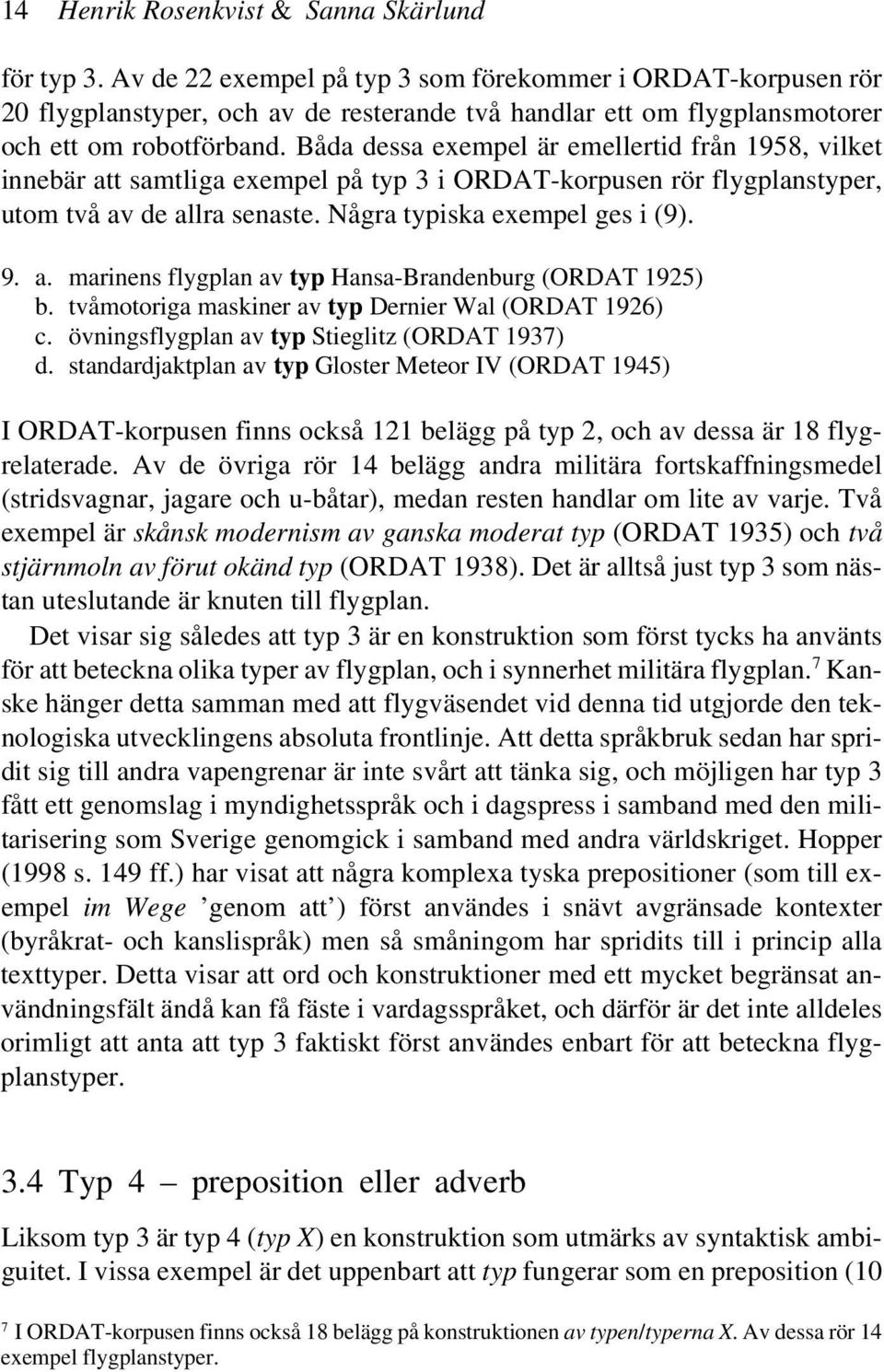 Båda dessa exempel är emellertid från 1958, vilket innebär att samtliga exempel på typ 3 i ORDAT-korpusen rör flygplanstyper, utom två av de allra senaste. Några typiska exempel ges i (9). 9. a. marinens flygplan av typ Hansa-Brandenburg (ORDAT 1925) b.