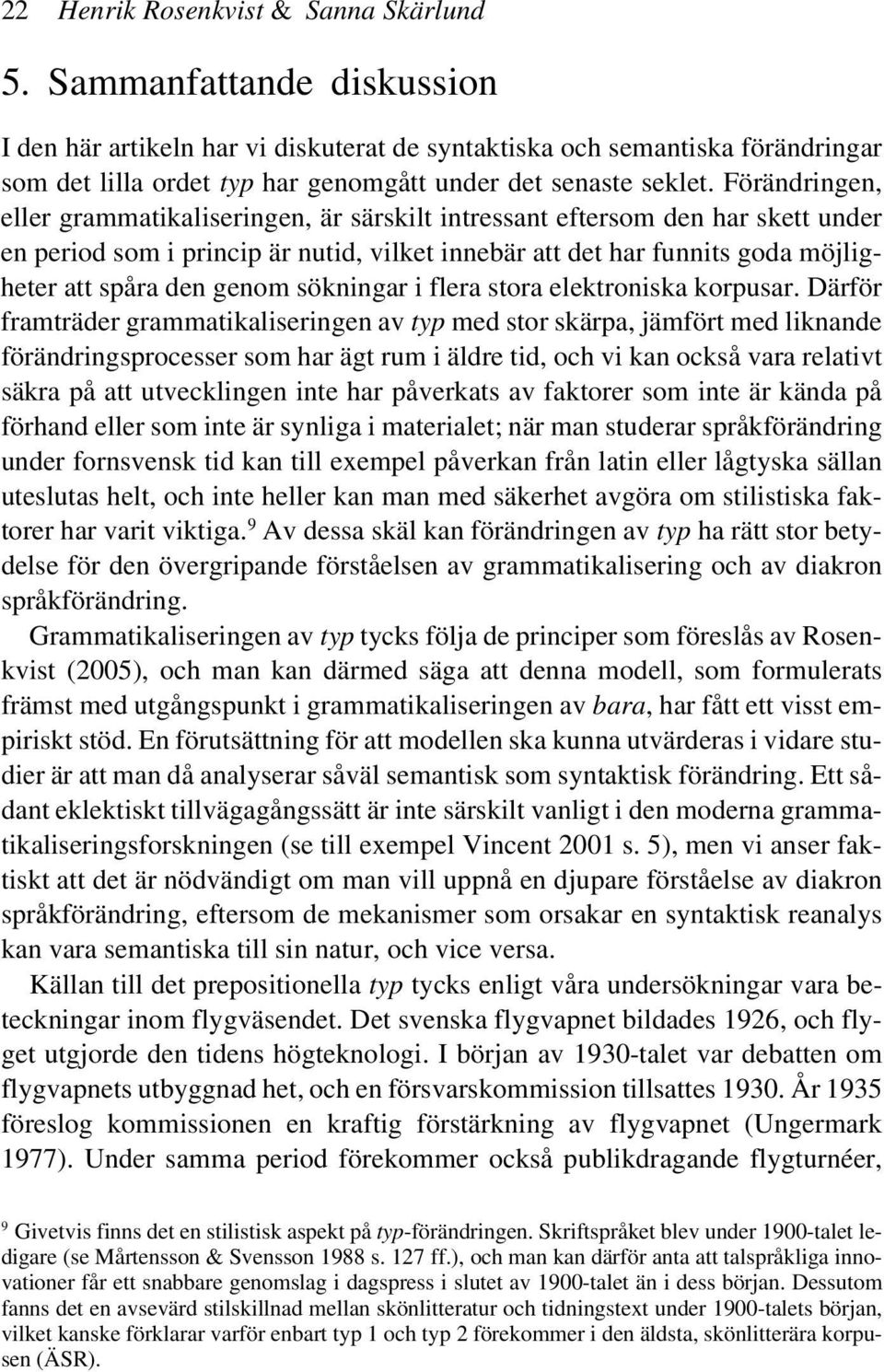 Förändringen, eller grammatikaliseringen, är särskilt intressant eftersom den har skett under en period som i princip är nutid, vilket innebär att det har funnits goda möjligheter att spåra den genom