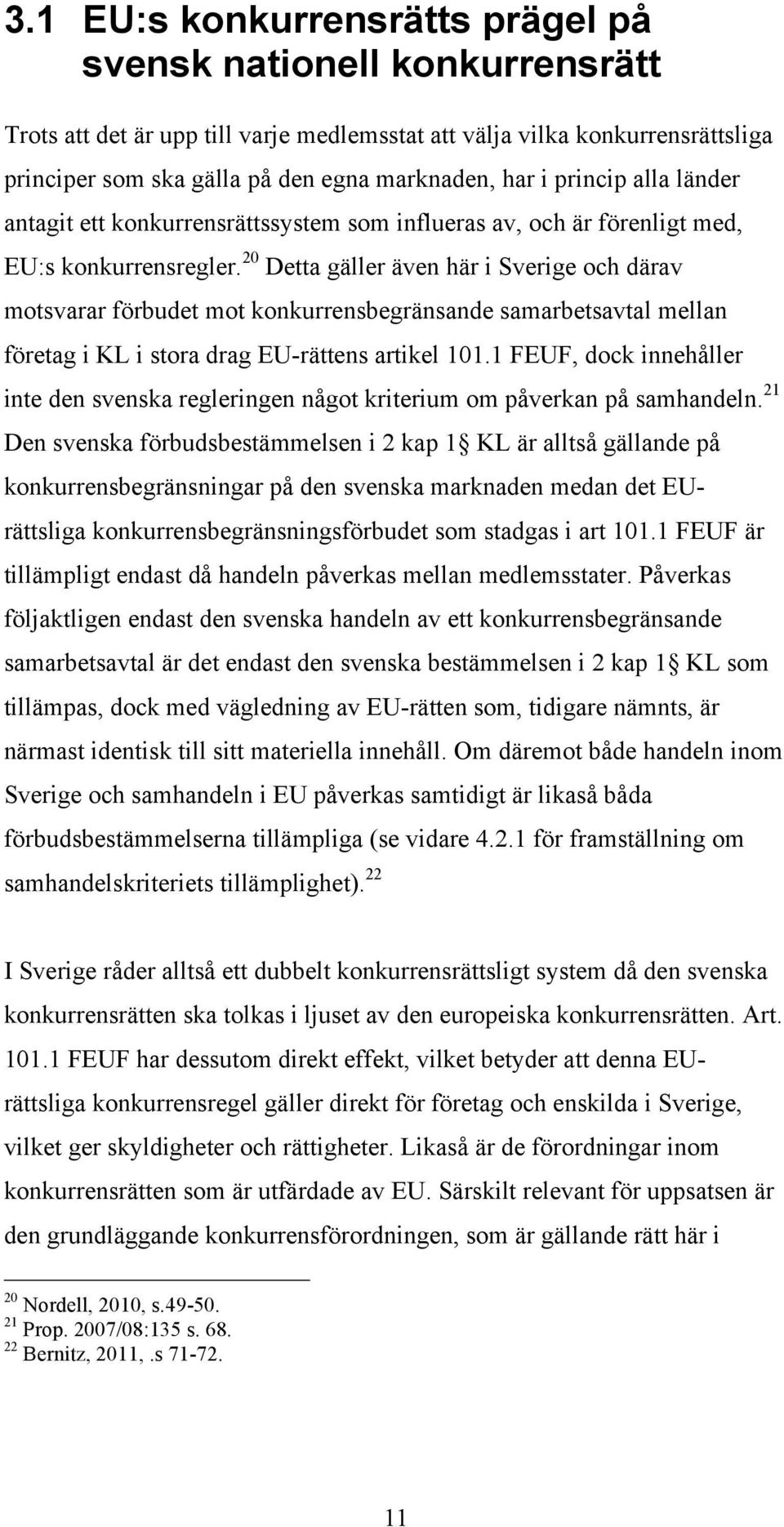 20 Detta gäller även här i Sverige och därav motsvarar förbudet mot konkurrensbegränsande samarbetsavtal mellan företag i KL i stora drag EU-rättens artikel 101.