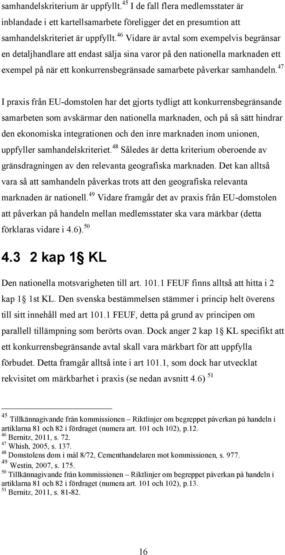 47 I praxis från EU-domstolen har det gjorts tydligt att konkurrensbegränsande samarbeten som avskärmar den nationella marknaden, och på så sätt hindrar den ekonomiska integrationen och den inre