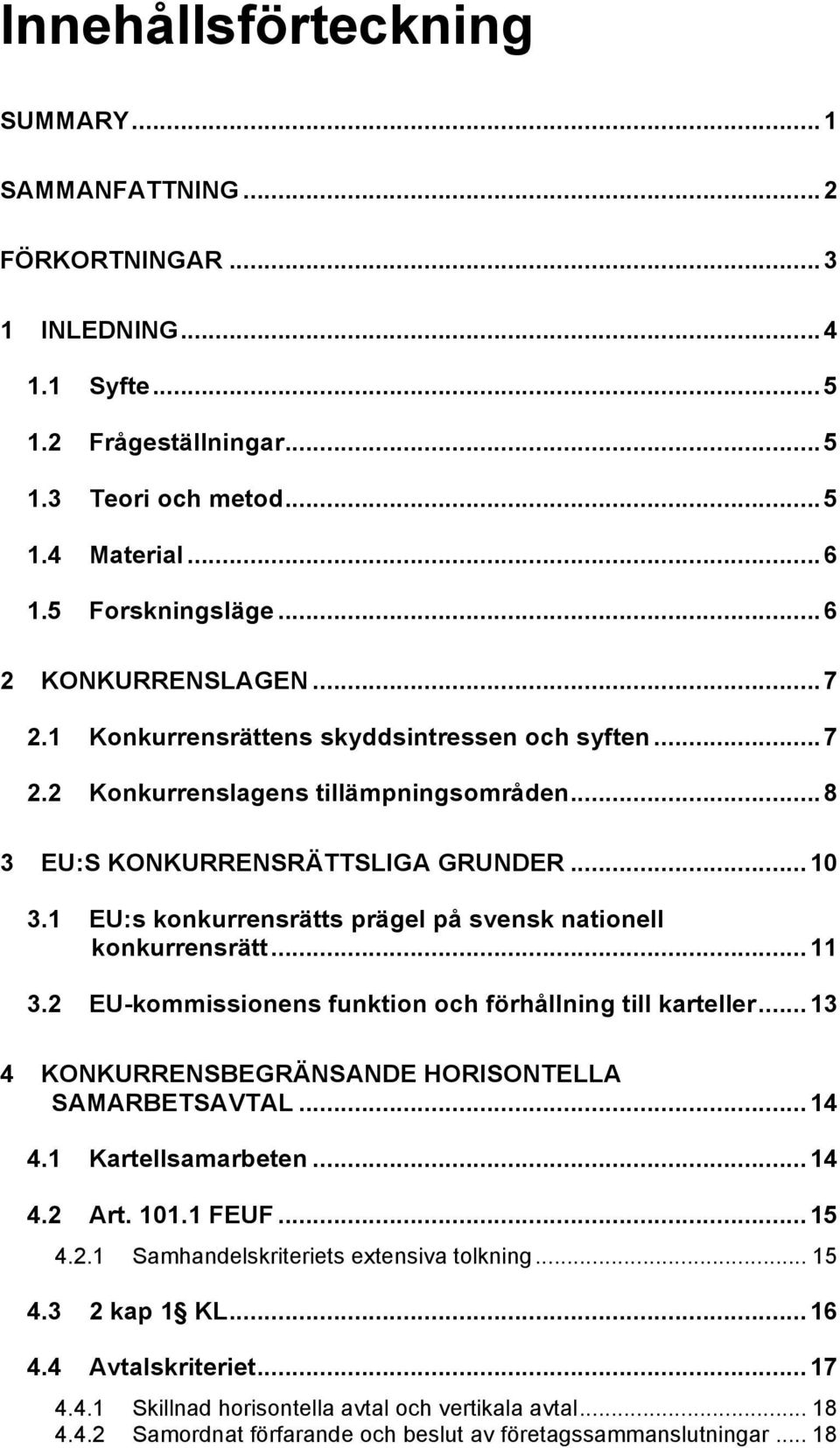 1 EU:s konkurrensrätts prägel på svensk nationell konkurrensrätt... 11 3.2 EU-kommissionens funktion och förhållning till karteller... 13 4 KONKURRENSBEGRÄNSANDE HORISONTELLA SAMARBETSAVTAL... 14 4.