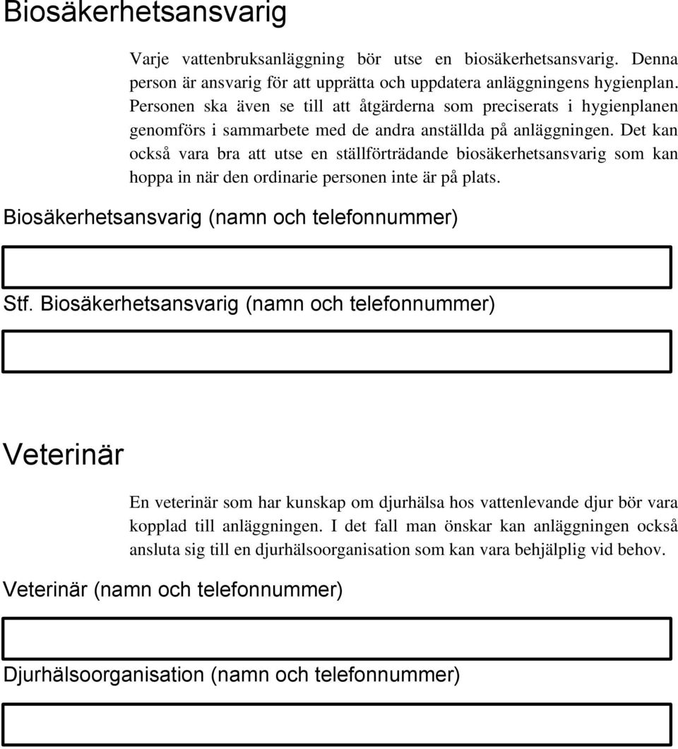 Det kan också vara bra att utse en ställförträdande biosäkerhetsansvarig som kan hoppa in när den ordinarie personen inte är på plats. Biosäkerhetsansvarig (namn och telefonnummer) Stf.