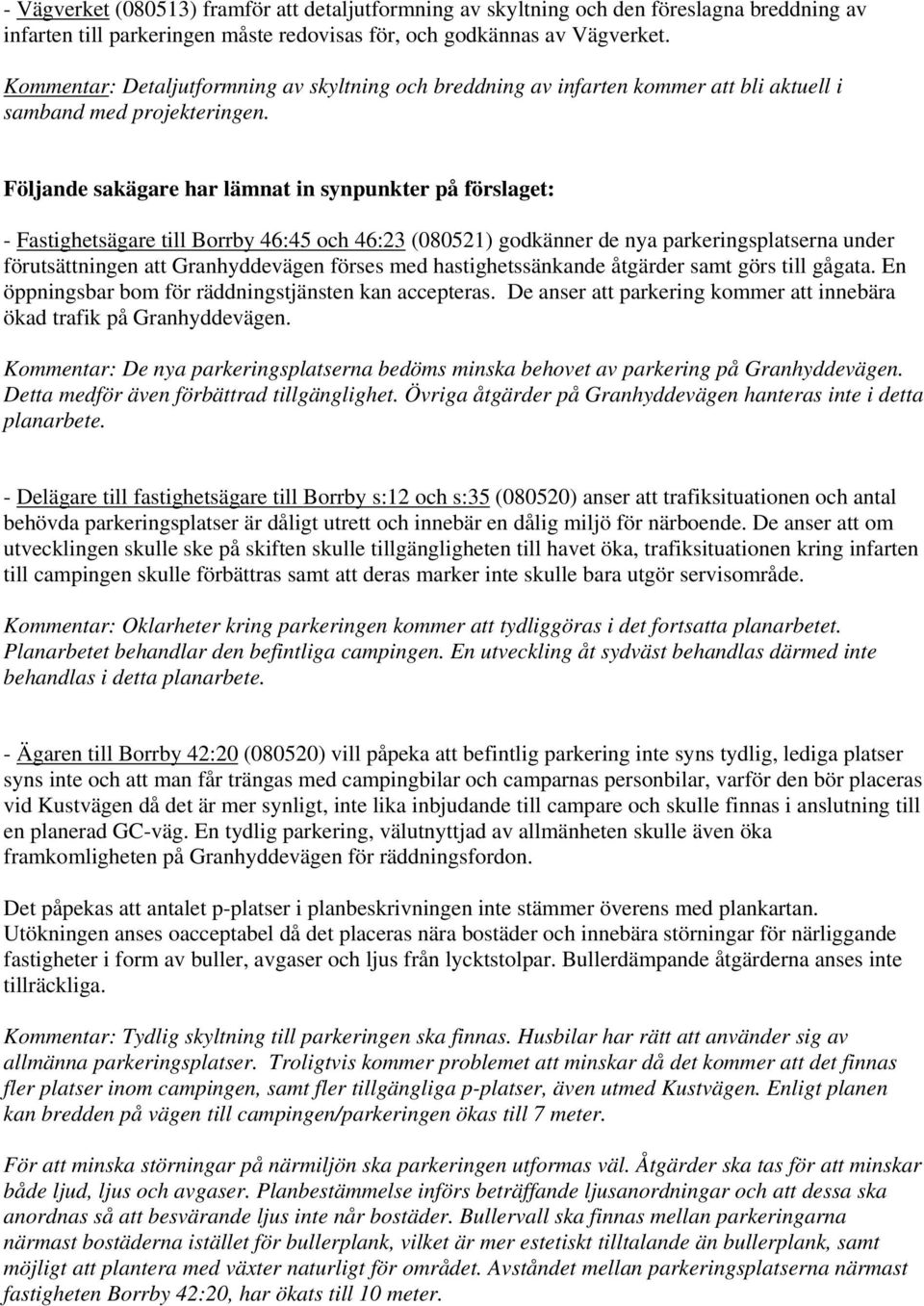 Följande sakägare har lämnat in synpunkter på förslaget: - Fastighetsägare till Borrby 46:45 och 46:23 (080521) godkänner de nya parkeringsplatserna under förutsättningen att Granhyddevägen förses