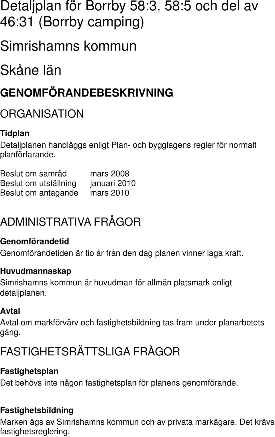 Beslut om samråd mars 2008 Beslut om utställning januari 2010 Beslut om antagande mars 2010 ADMINISTRATIVA FRÅGOR Genomförandetid Genomförandetiden är tio år från den dag planen vinner laga kraft.