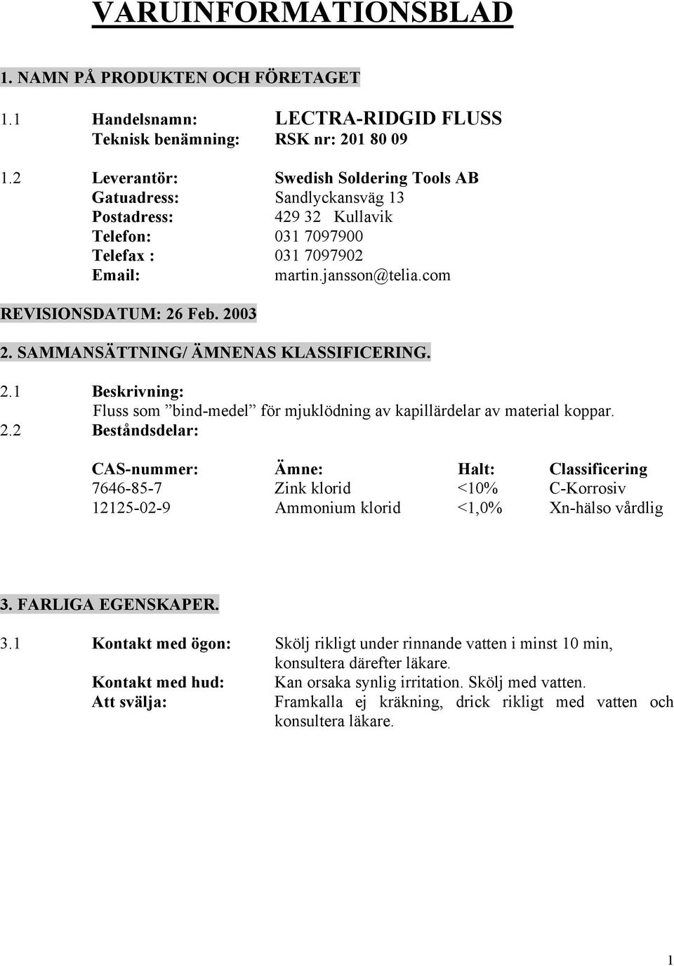 2003 2. SAMMANSÄTTNING/ ÄMNENAS KLASSIFICERING. 2.1 Beskrivning: Fluss som bind-medel för mjuklödning av kapillärdelar av material koppar. 2.2 Beståndsdelar: CAS-nummer: Ämne: Halt: Classificering 7646-85-7 Zink klorid <10% C-Korrosiv 12125-02-9 Ammonium klorid <1,0% Xn-hälso vårdlig 3.
