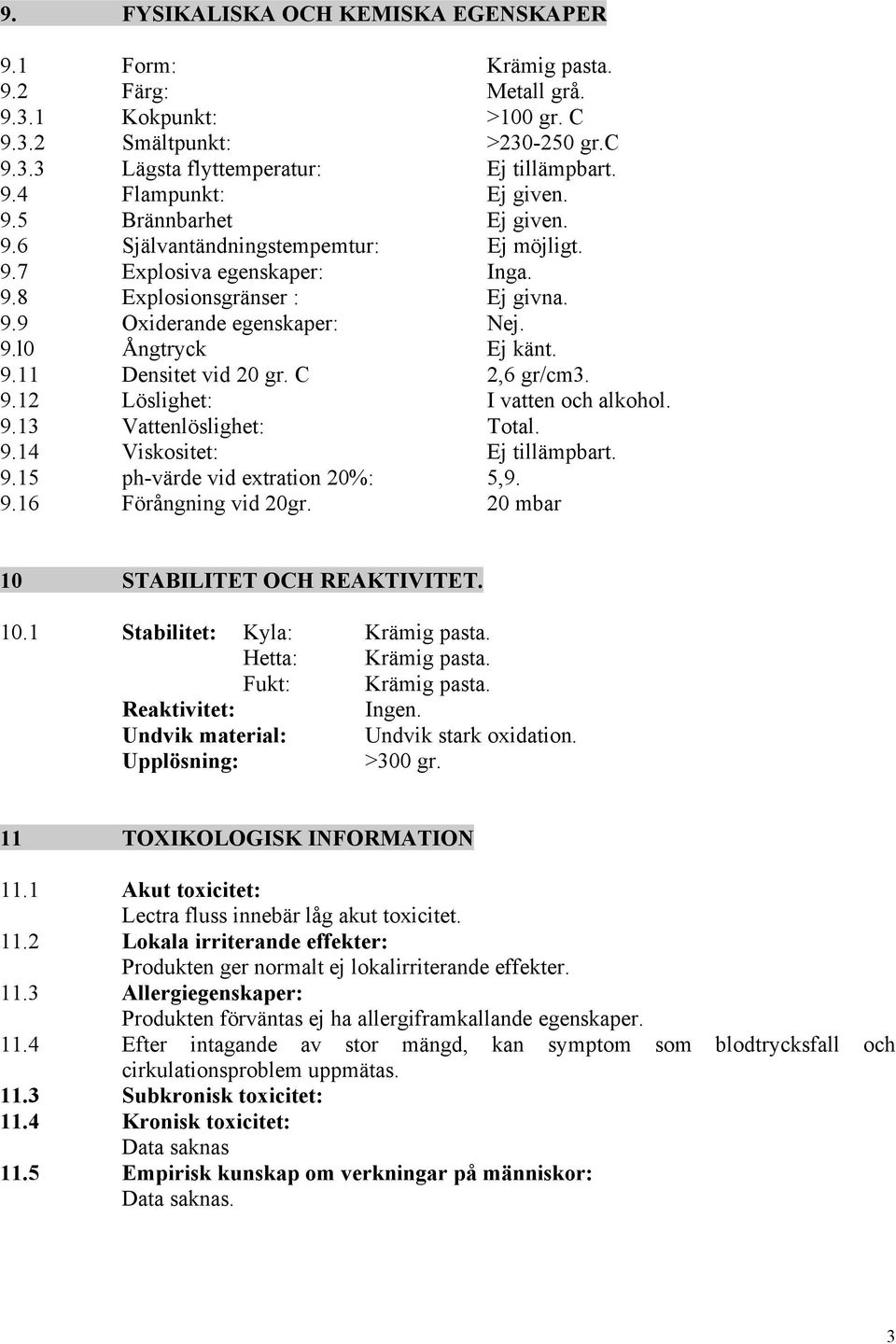 C 2,6 gr/cm3. 9.12 Löslighet: I vatten och alkohol. 9.13 Vattenlöslighet: Total. 9.14 Viskositet: Ej tillämpbart. 9.15 ph-värde vid extration 20%: 5,9. 9.16 Förångning vid 20gr.