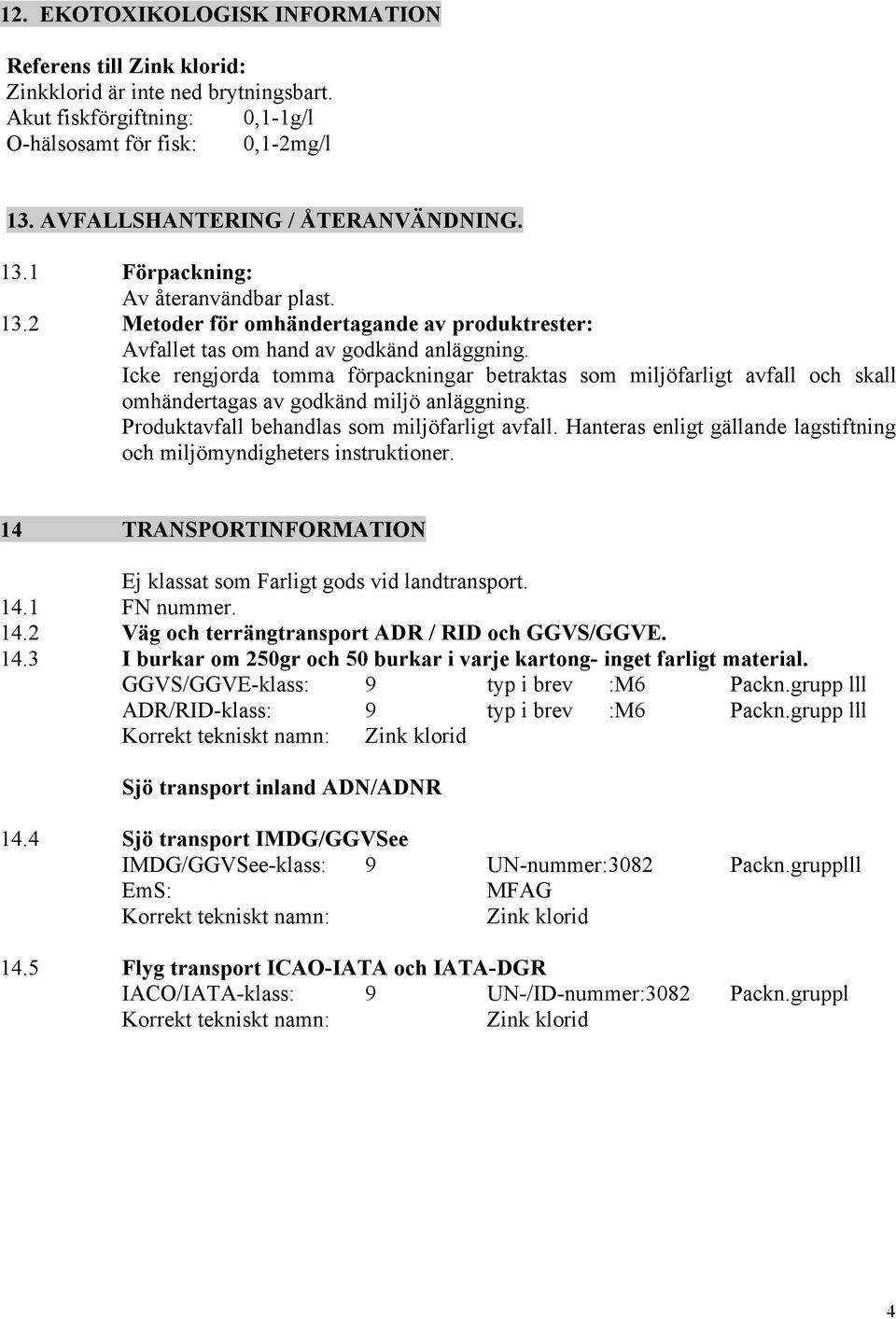 Icke rengjorda tomma förpackningar betraktas som miljöfarligt avfall och skall omhändertagas av godkänd miljö anläggning. Produktavfall behandlas som miljöfarligt avfall.