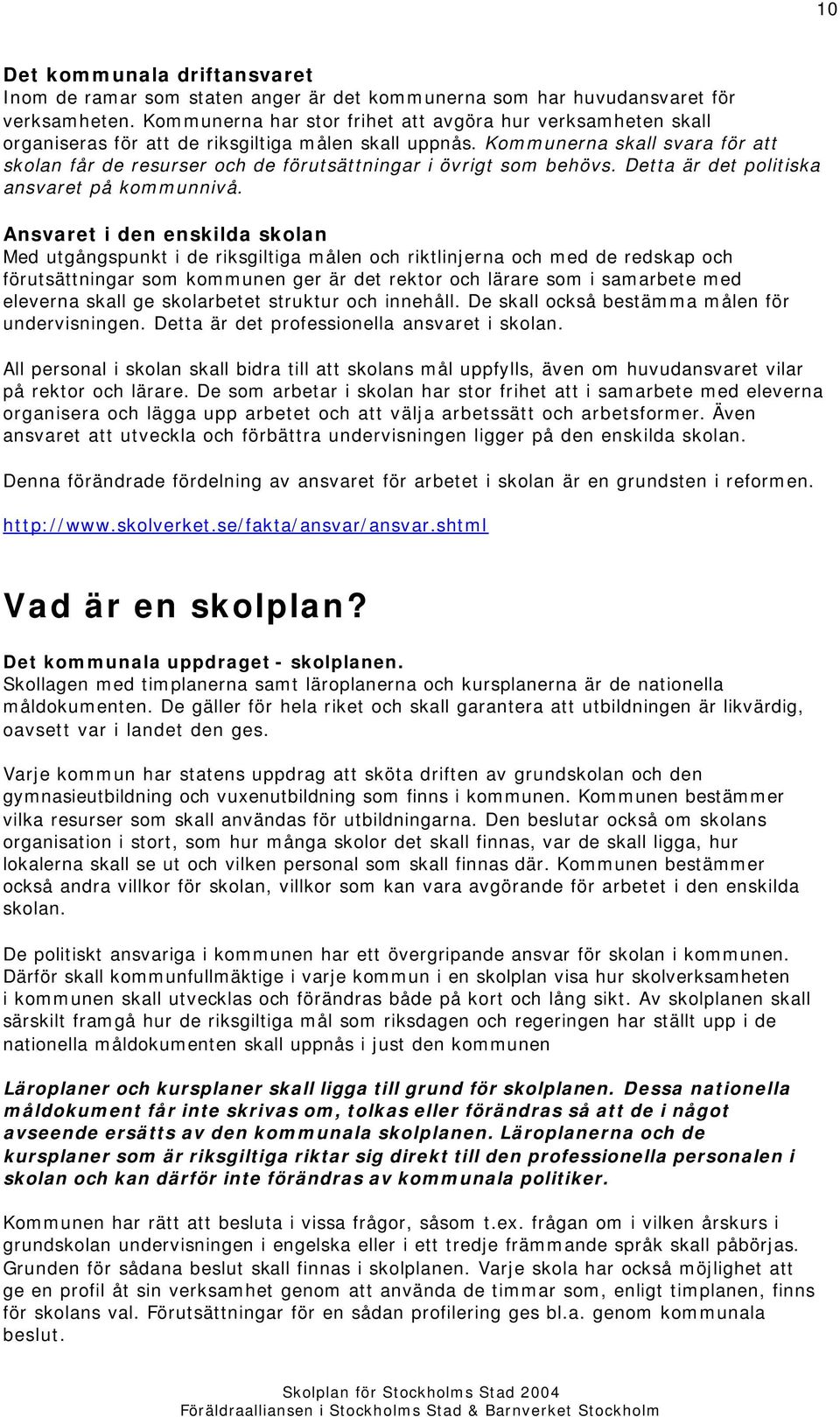 Kommunerna skall svara för att skolan får de resurser och de förutsättningar i övrigt som behövs. Detta är det politiska ansvaret på kommunnivå.