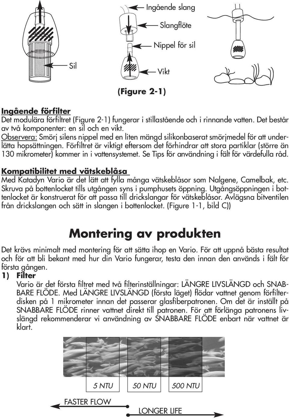 Förfiltret är viktigt eftersom det förhindrar att stora partiklar (större än 130 mikrometer) kommer in i vattensystemet. Se Tips för användning i fält för värdefulla råd.