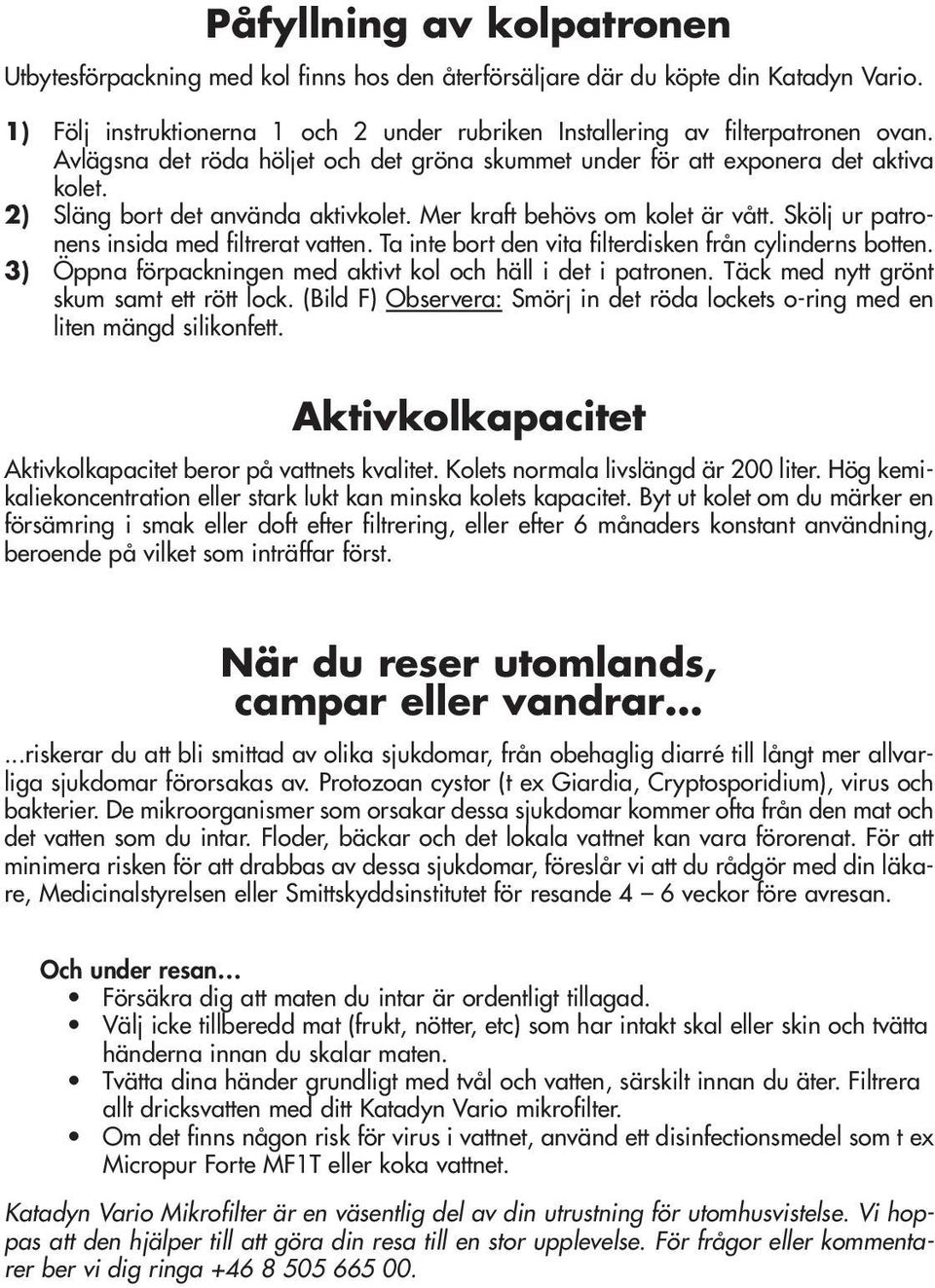 Skölj ur patronens insida med filtrerat vatten. Ta inte bort den vita filterdisken från cylinderns botten. 3) Öppna förpackningen med aktivt kol och häll i det i patronen.