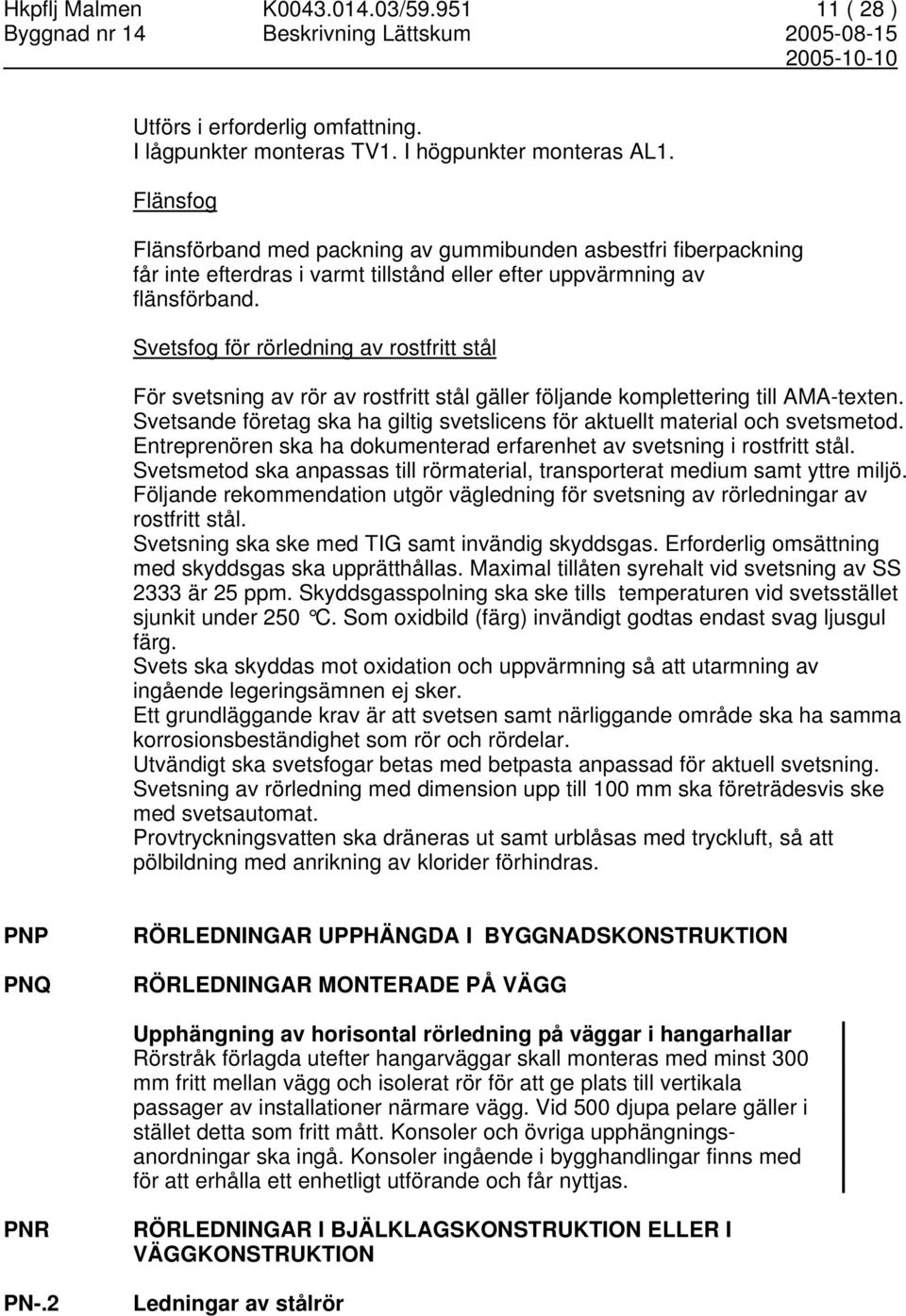 Svetsfog för rörledning av rostfritt stål För svetsning av rör av rostfritt stål gäller följande komplettering till AMA-texten.