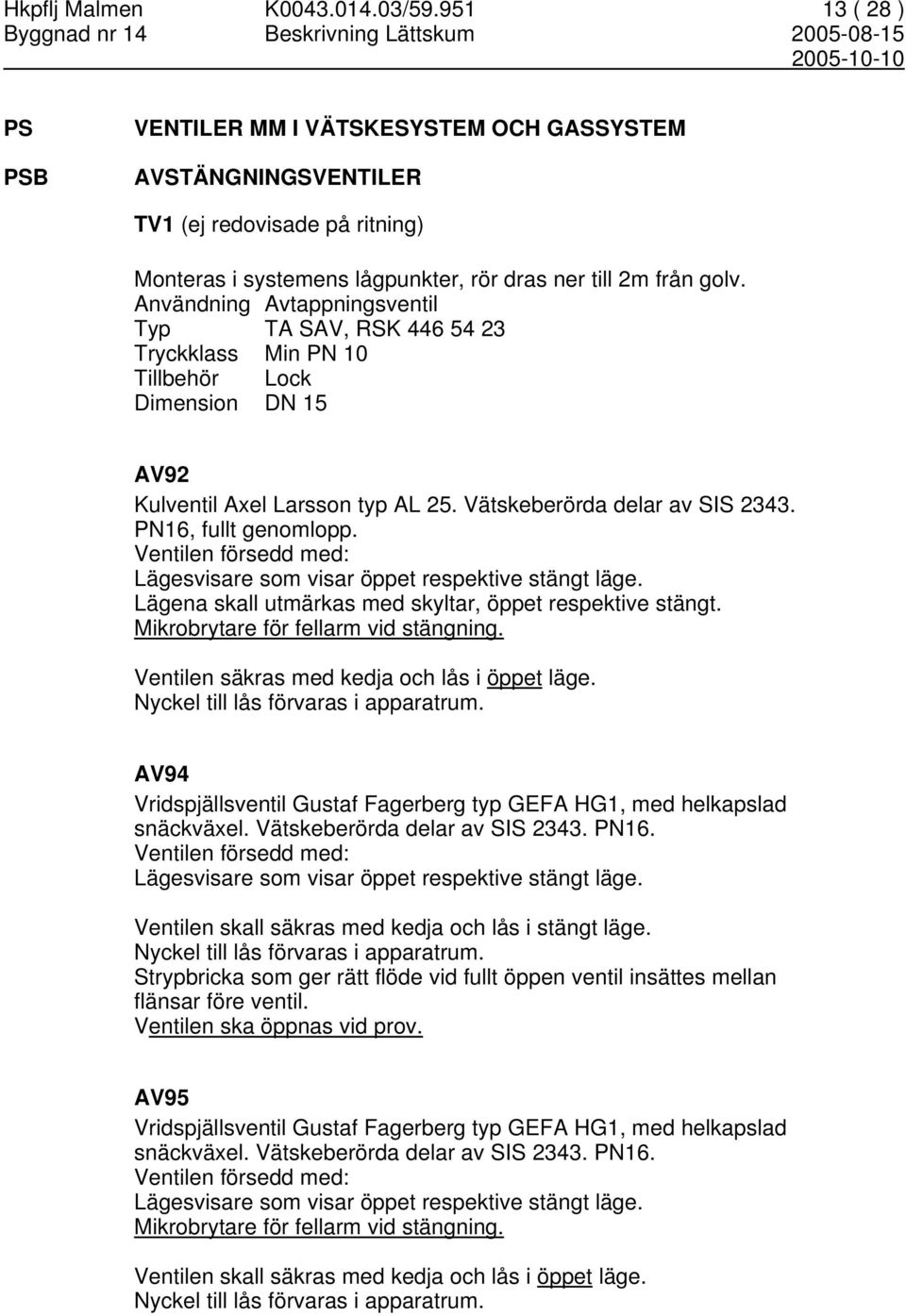 Användning Avtappningsventil Typ TA SAV, RSK 446 54 23 Tryckklass Min PN 10 Tillbehör Lock Dimension DN 15 AV92 Kulventil Axel Larsson typ AL 25. Vätskeberörda delar av SIS 2343.