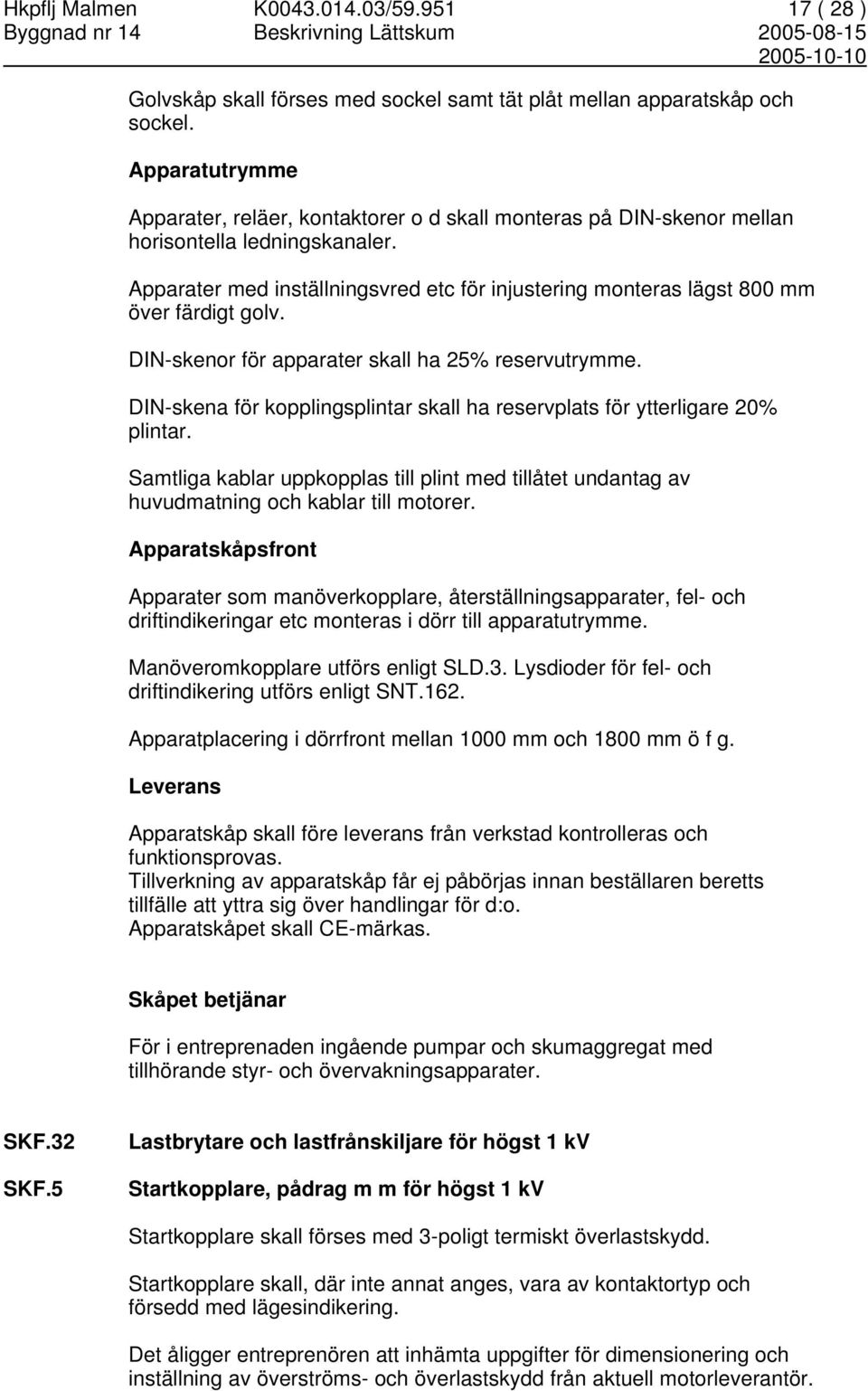 Apparater med inställningsvred etc för injustering monteras lägst 800 mm över färdigt golv. DIN-skenor för apparater skall ha 25% reservutrymme.