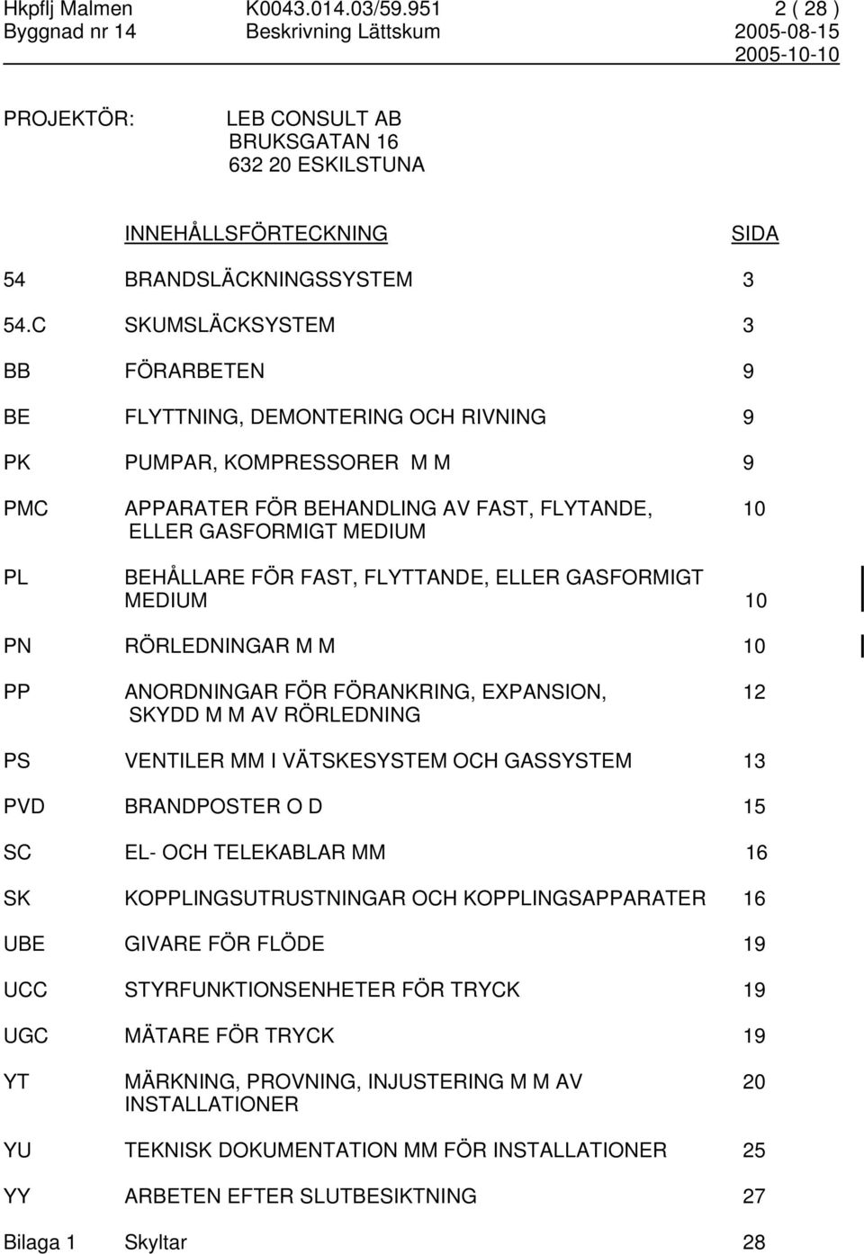 FAST, FLYTTANDE, ELLER GASFORMIGT MEDIUM 10 PN RÖRLEDNINGAR M M 10 PP ANORDNINGAR FÖR FÖRANKRING, EXPANSION, 12 SKYDD M M AV RÖRLEDNING PS VENTILER MM I VÄTSKESYSTEM OCH GASSYSTEM 13 PVD BRANDPOSTER