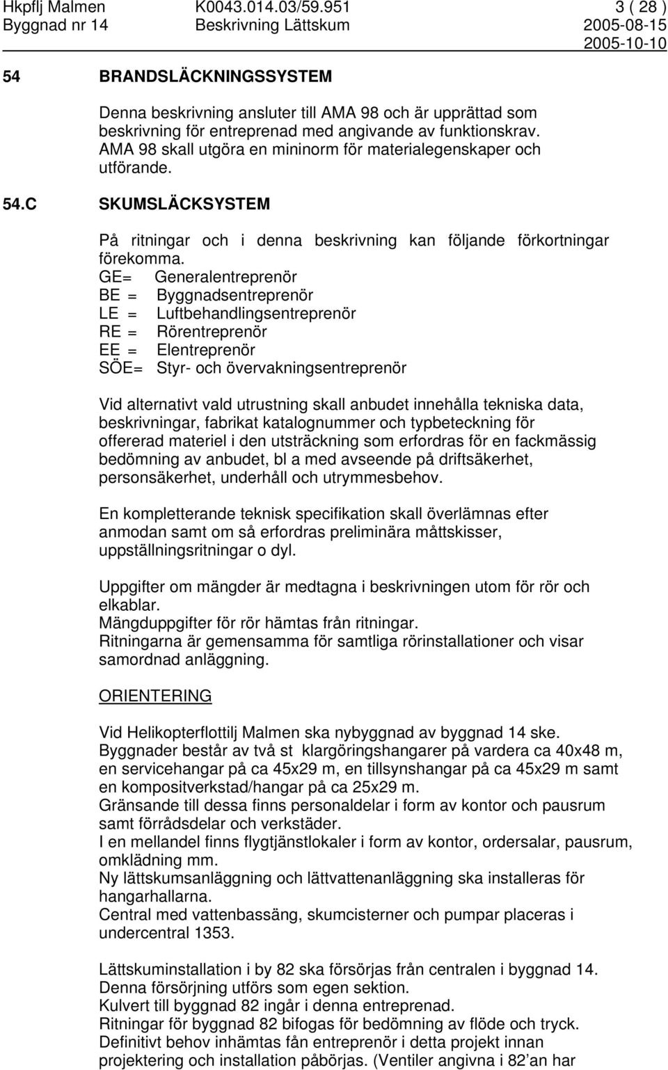 GE= Generalentreprenör BE = Byggnadsentreprenör LE = Luftbehandlingsentreprenör RE = Rörentreprenör EE = Elentreprenör SÖE= Styr- och övervakningsentreprenör Vid alternativt vald utrustning skall