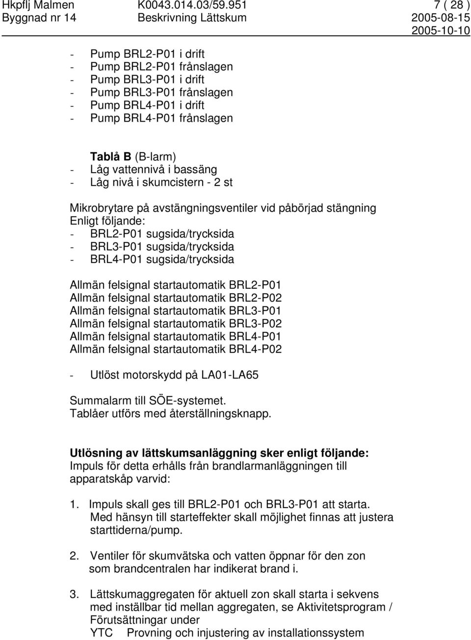 i bassäng - Låg nivå i skumcistern - 2 st Mikrobrytare på avstängningsventiler vid påbörjad stängning Enligt följande: - BRL2-P01 sugsida/trycksida - BRL3-P01 sugsida/trycksida - BRL4-P01