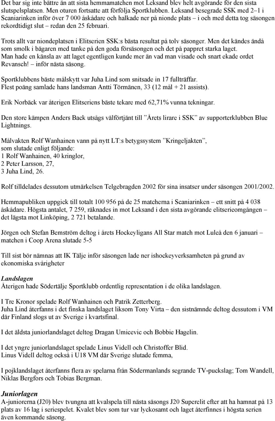 Trots allt var niondeplatsen i Elitserien SSK:s bästa resultat på tolv säsonger. Men det kändes ändå som smolk i bägaren med tanke på den goda försäsongen och det på pappret starka laget.