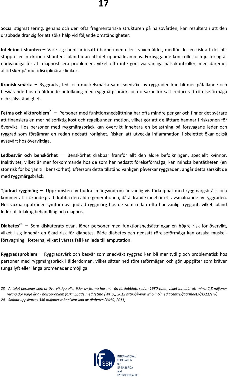 Förbyggande kontroller och justering är nödvändiga för att diagnosticera problemen, vilket ofta inte görs via vanliga hälsokontroller, men däremot alltid sker på multidisciplinära kliniker.