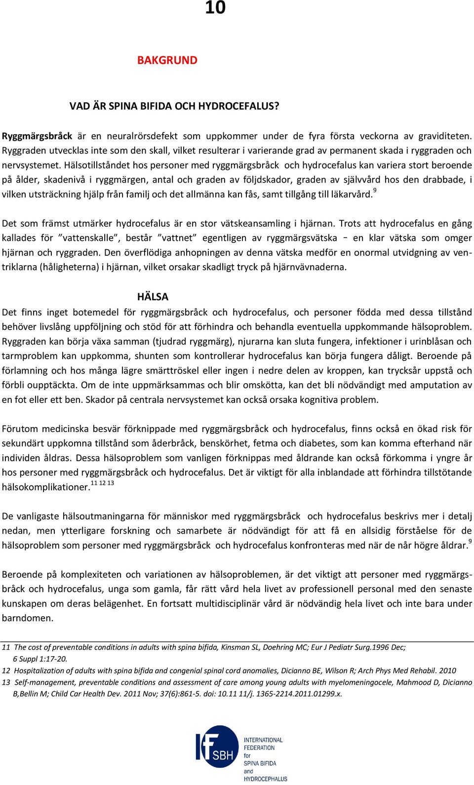 Hälsotillståndet hos personer med ryggmärgsbråck och hydrocefalus kan variera stort beroende på ålder, skadenivå i ryggmärgen, antal och graden av följdskador, graden av självvård hos den drabbade, i