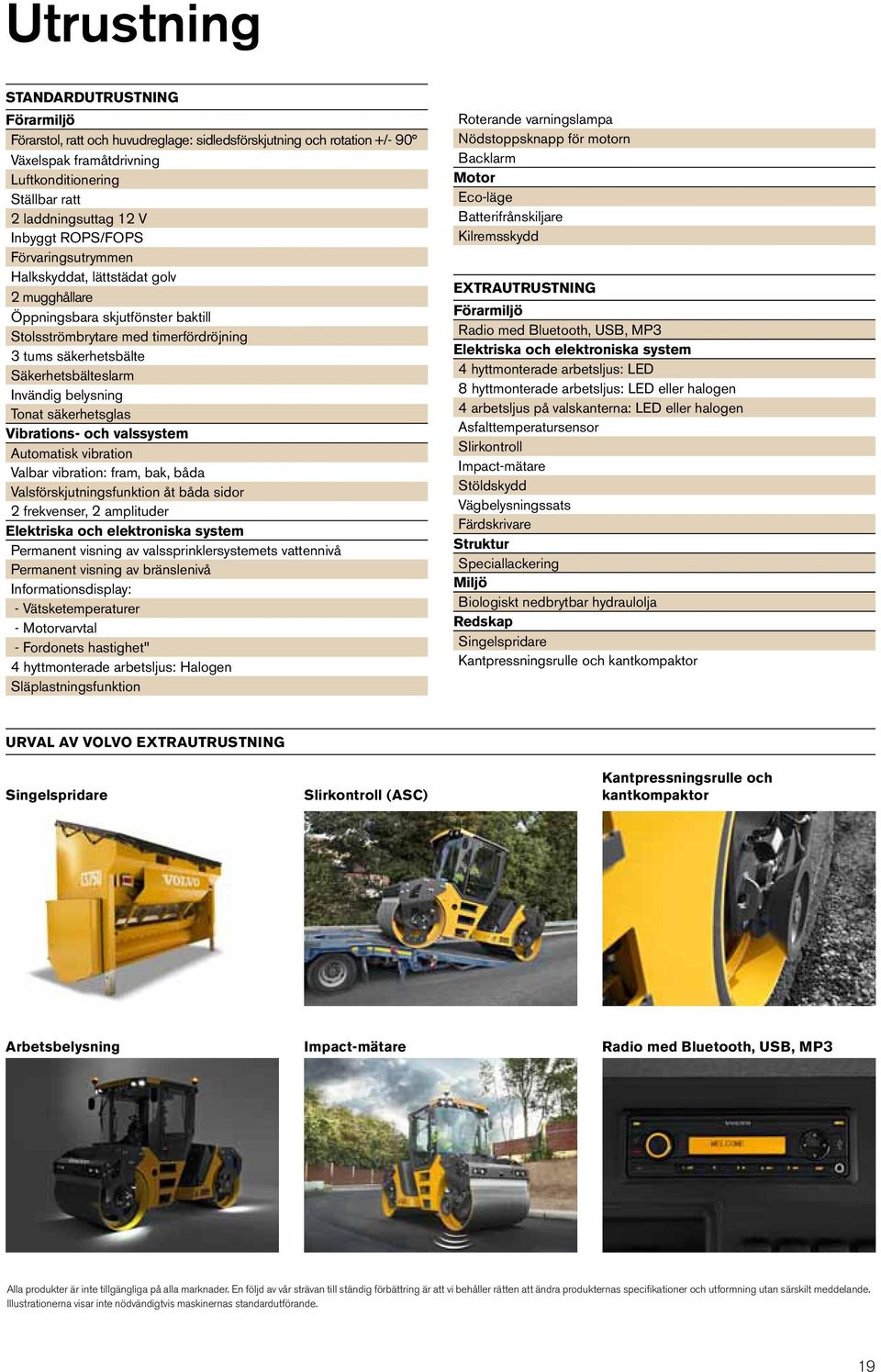 Invändig belysning Tonat säkerhetsglas Vibrations- och valssystem Automatisk vibration Valbar vibration: fram, bak, båda Valsförskjutningsfunktion åt båda sidor 2 frekvenser, 2 amplituder Elektriska