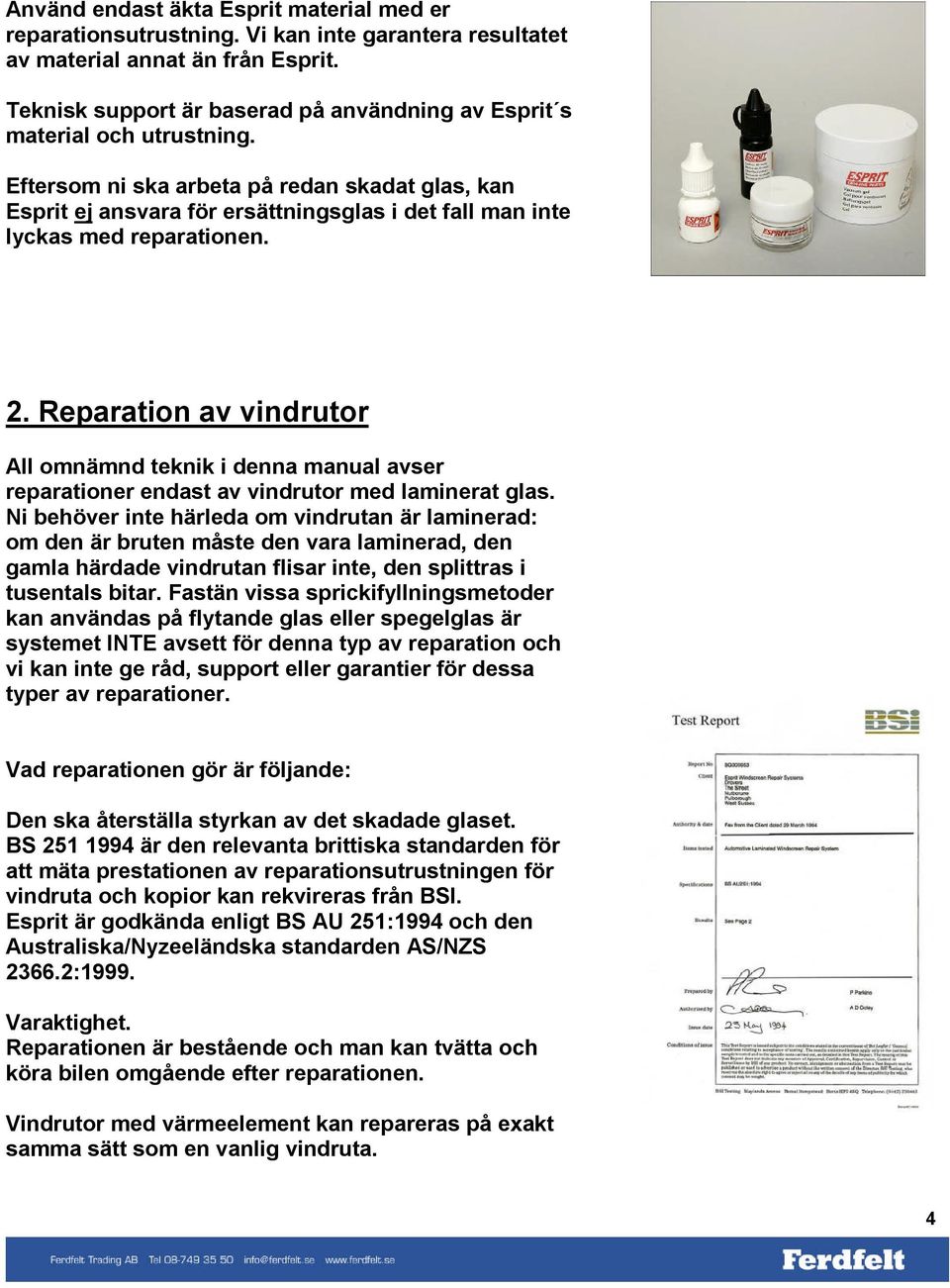 Eftersom ni ska arbeta på redan skadat glas, kan Esprit ej ansvara för ersättningsglas i det fall man inte lyckas med reparationen. 2.