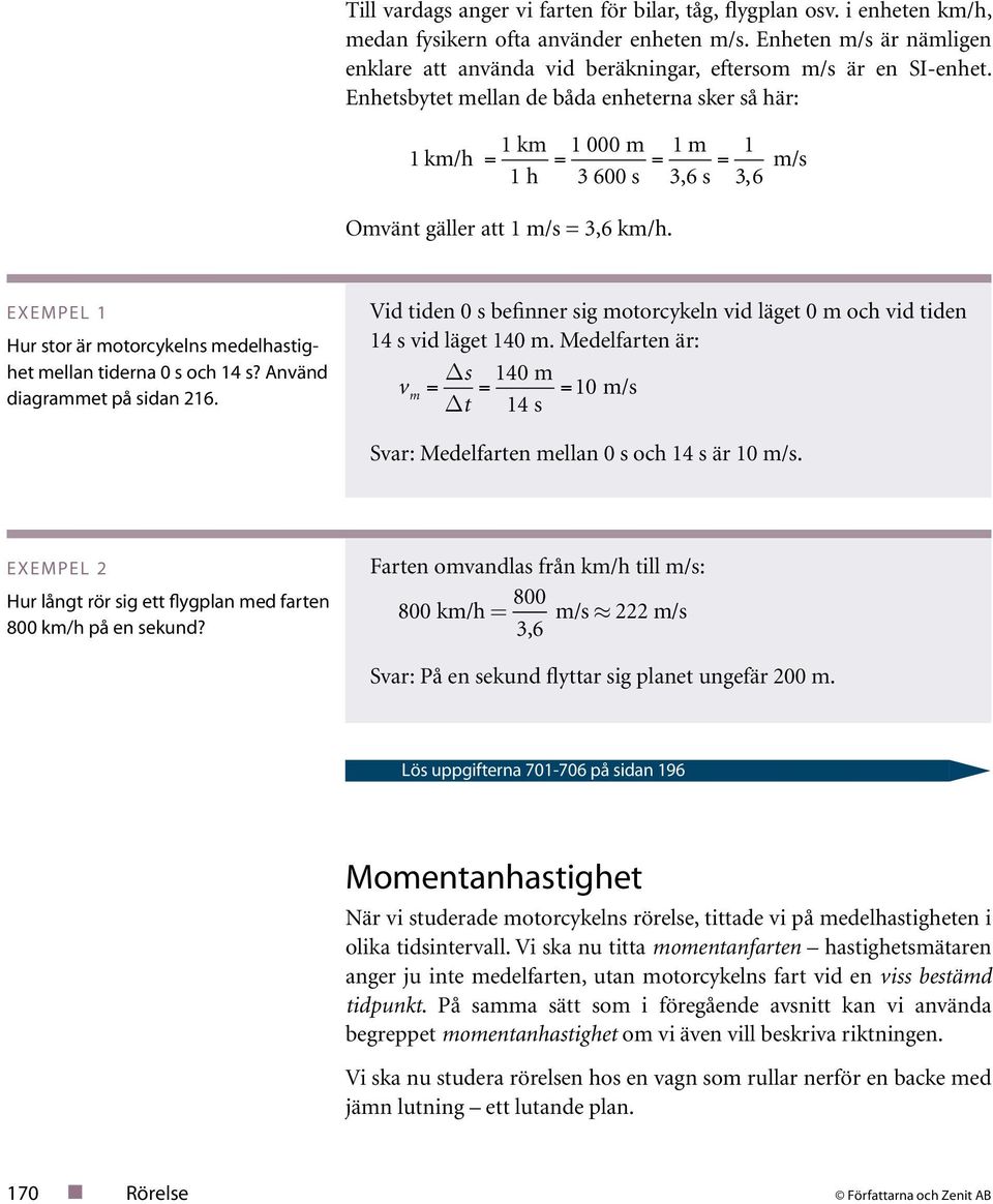 Anänd diagramme på sidan 6. Vid iden 0 s befinner sig moorcykeln id läge 0 m och id iden 4 s id läge 40 m. Medelfaren är: s = D m = 40 m D = 0 m/s 4 s Sar: Medelfaren mellan 0 s och 4 s är 0 m/s.