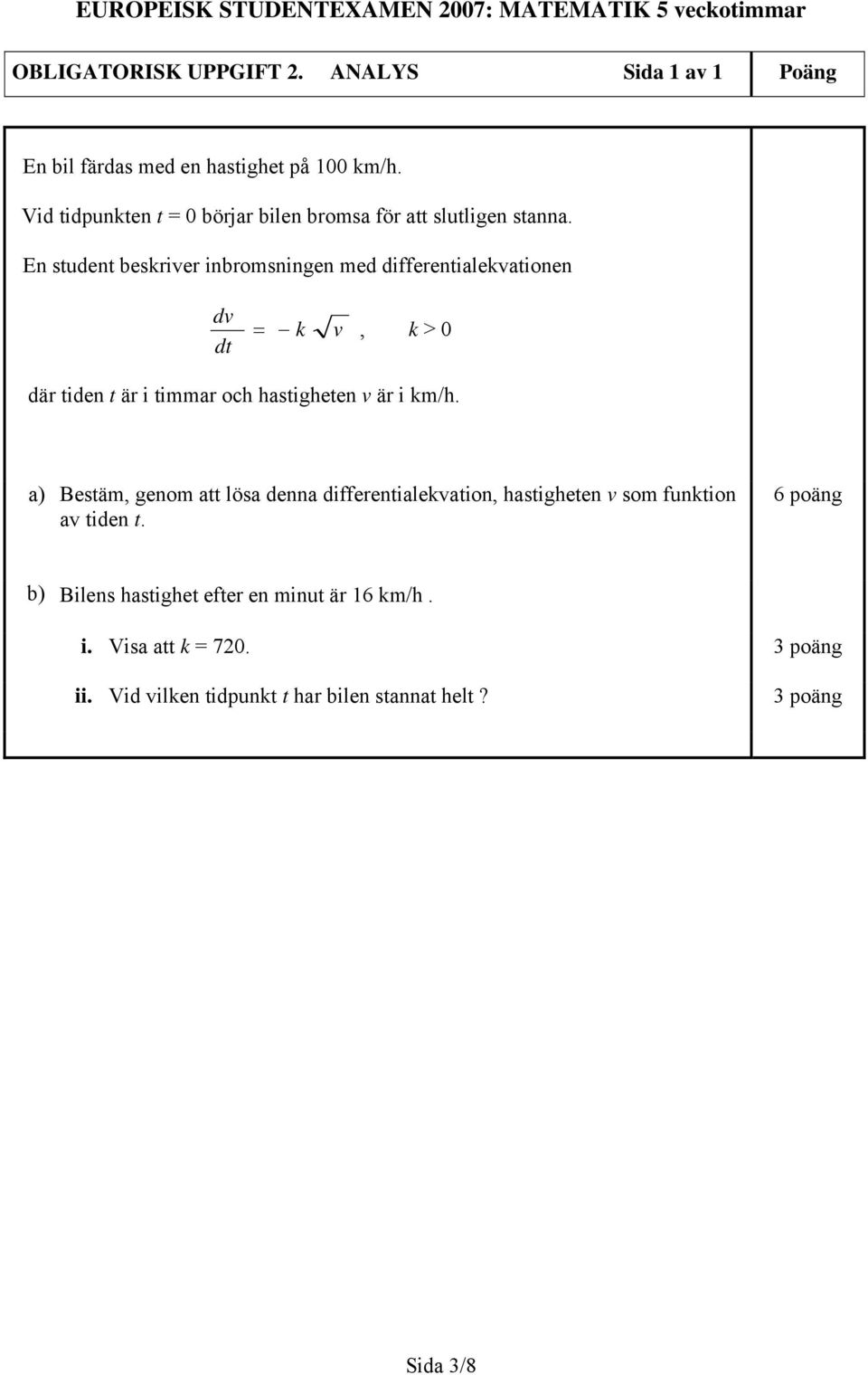 En student beskriver inbromsningen med differentialekvationen dv dt = k v, k > 0 där tiden t är i timmar och hastigheten v är i km/h.