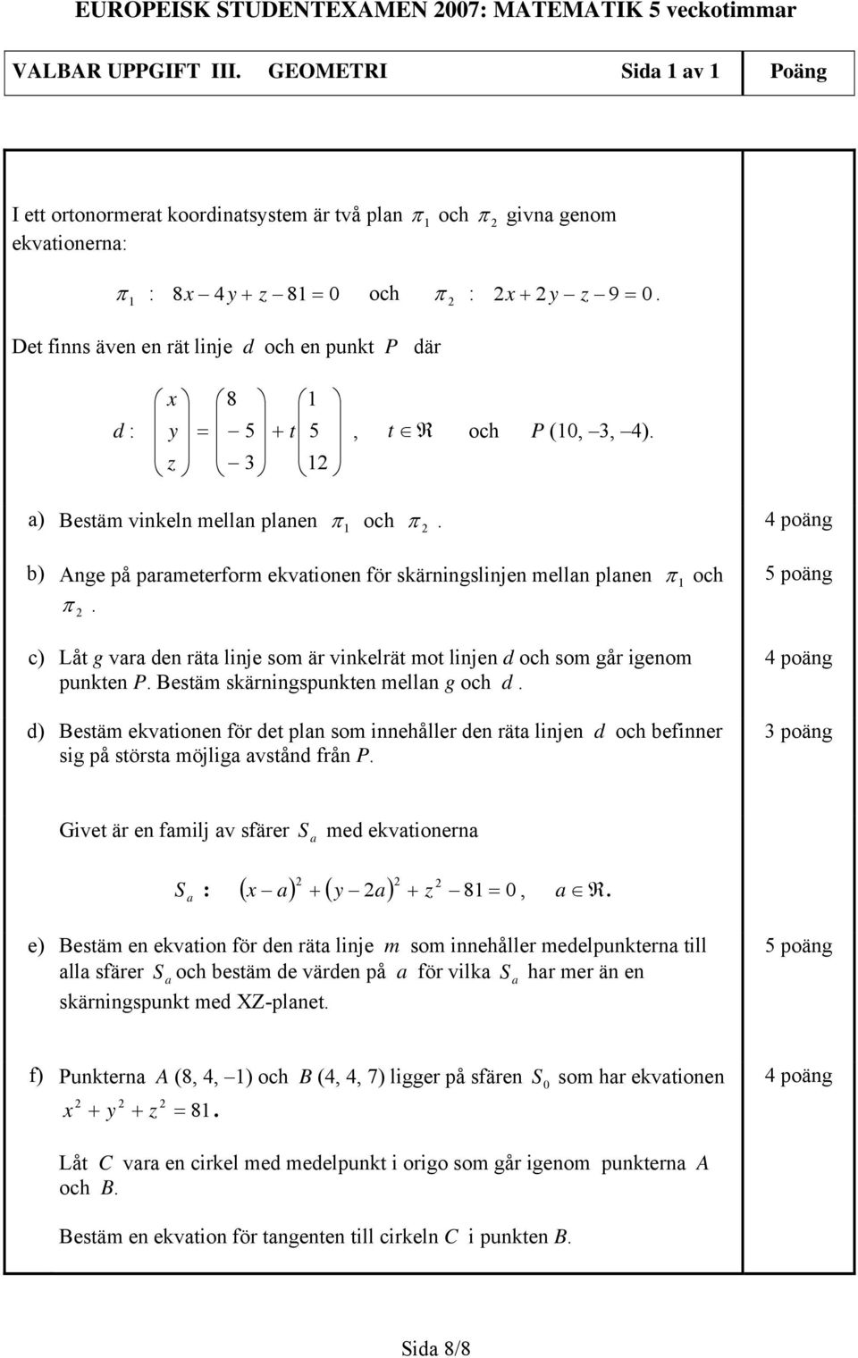 Det finns även en rät linje d och en punkt P där x 8 1 d : y = 5 + t 5, z 3 1 t R och P (10, 3, 4). a) Bestäm vinkeln mellan planen π 1 och π.