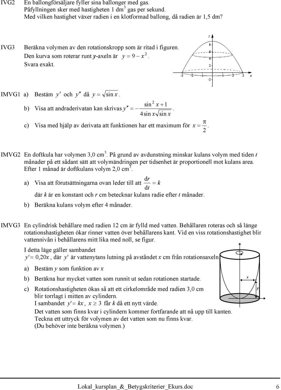 sin x +1 b) Visa att andraderivatan kan skrivas y =. 4sin x sin x c) Visa med hjälp av derivata att funktionen har ett maximum för π x =. IMVG En doftkula har volymen 3,0 cm 3.