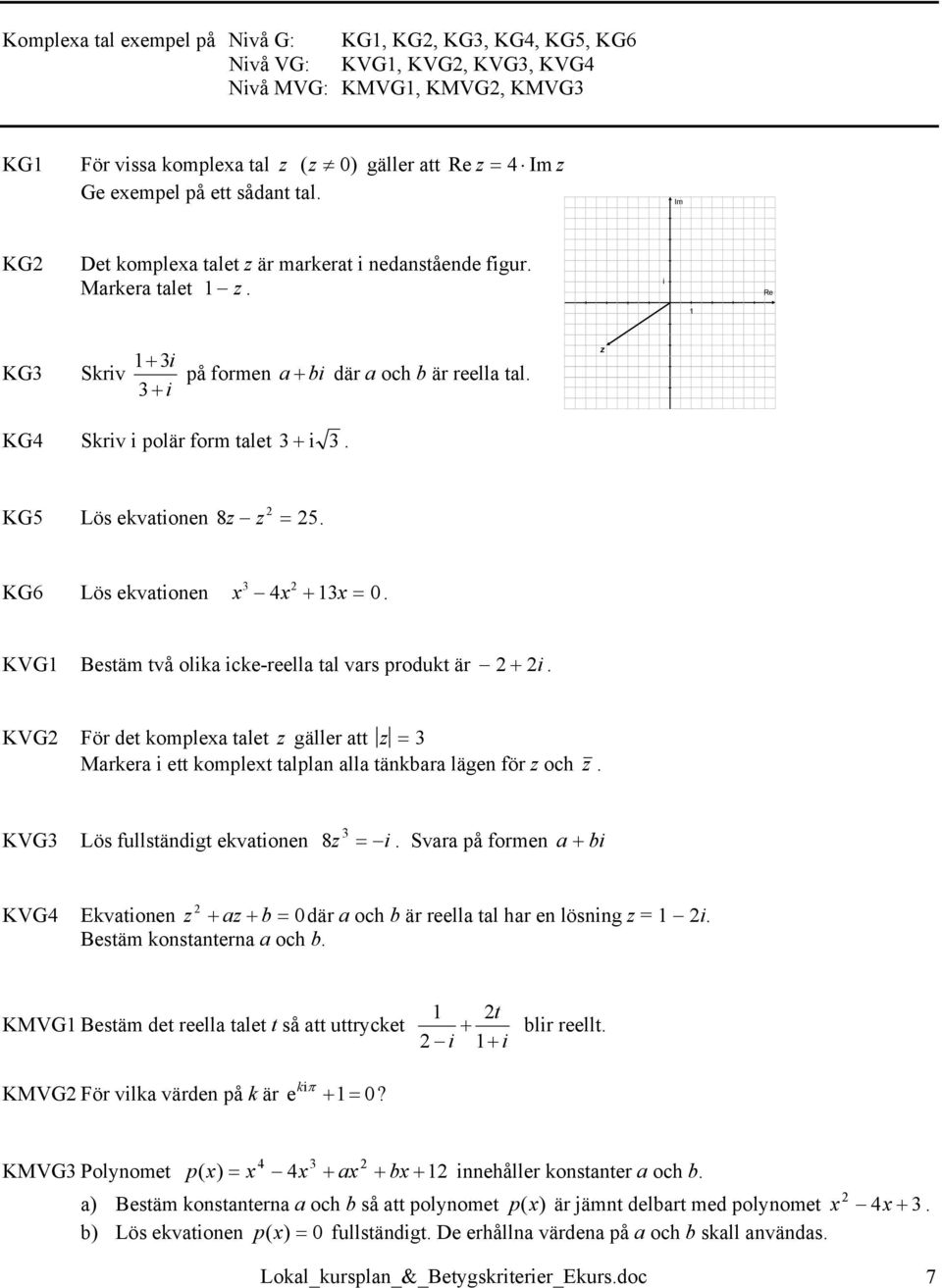 z KG4 Skriv i polär form talet 3+ i 3. KG5 Lös ekvationen 8z z = 5. 3 KG6 Lös ekvationen x 4x + 13x = 0. KVG1 Bestäm två olika icke-reella tal vars produkt är + i.