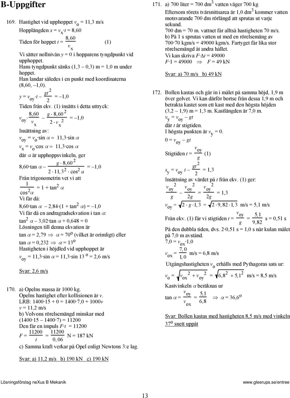 (1) insätts i detta uttyck: v 8,60 oy g 8,60 1,0 v x v x Insättning av: v oy v o sin α 11, sin α v x v o cos α 11, cos α dä α ä upphoppsvinkeln, ge g 8,60 8,60 tan α 11, cos a 1,0 Fån tigonometin vet