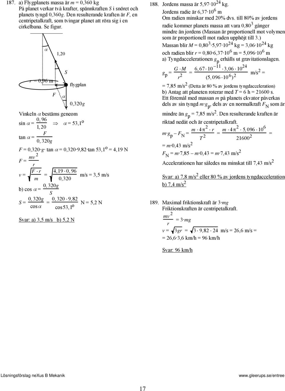 α 0,96 m F 1,0 α S flygplan 0,0g Vinkeln α bestäms geneom 0, 96 sin α α 5,1 o 1, 0 F tan α 0, 0g F 0,0 g tan α 0,0 9,8 tan 5,1 o 4,19 N F mv F v m 4,19 0, 96 m/s,5 m/s 0,0 0, 0g b) cos α S 0, 0g 0, 0