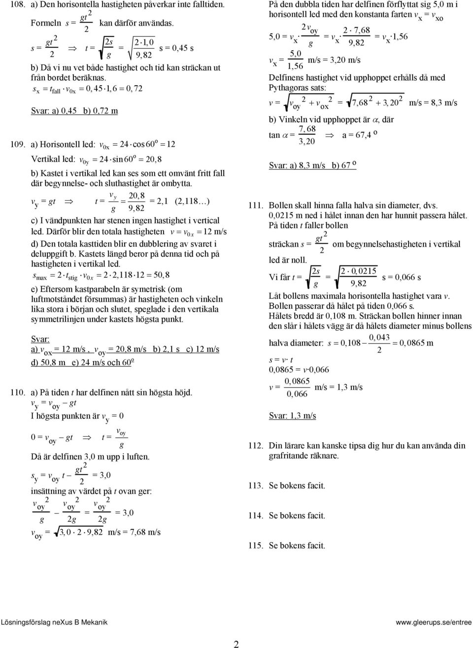 a) Hoisontell led: v 0x 4 cos 60 1 o Vetikal led: v 0y 4 sin 60 0,8 b) Kastet i vetikal led kan ses som ett omvänt fitt fall dä begynnelse- och sluthastighet ä ombytta.