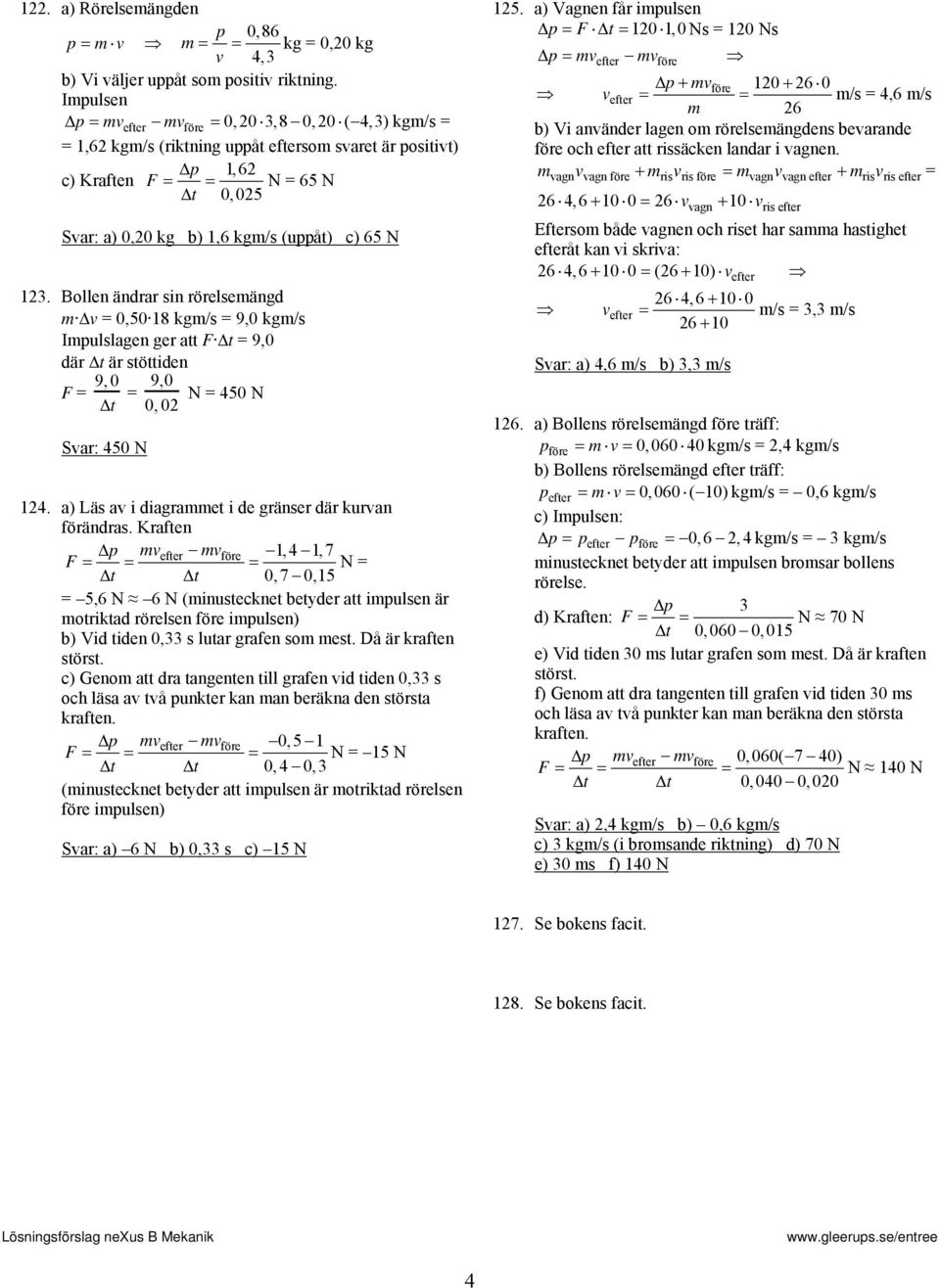 Bollen ända sin öelsemängd m Δv 0,50 18 kgm/s 9,0 kgm/s Impulslagen ge att F 9,0 dä ä stöttiden F 9, 0 Sva: 450 N 9,0 0, 0 N 450 N 14. a) Läs av i diagammet i de gänse dä kuvan föändas.