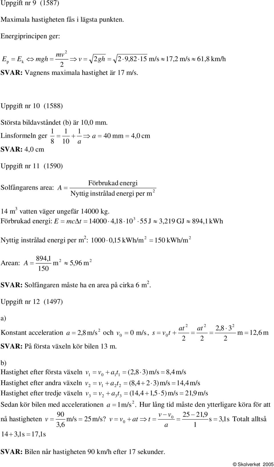 1 1 1 Linsformeln ger = + a = 40 mm = 4,0 cm 8 10 a SVAR: 4,0 cm Uppgift nr 11 (1590) Förbrukad energi Solfångarens area: A = Nyttiginstrålad energi per m 14 m 3 vatten väger ungefär 14000 kg.