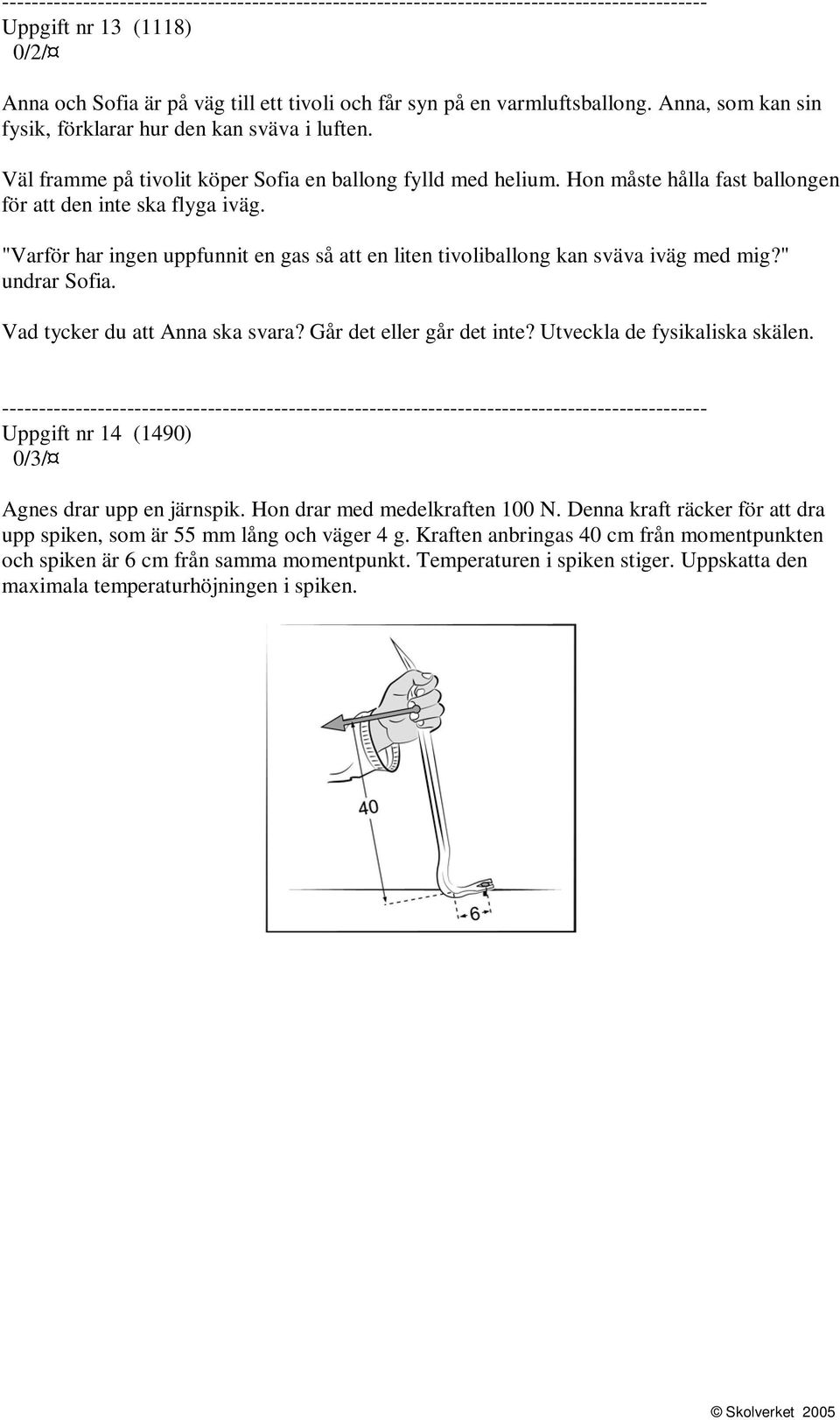 "Varför har ingen uppfunnit en gas så att en liten tivoliballong kan sväva iväg med mig?" undrar Sofia. Vad tycker du att Anna ska svara? Går det eller går det inte? Utveckla de fysikaliska skälen.