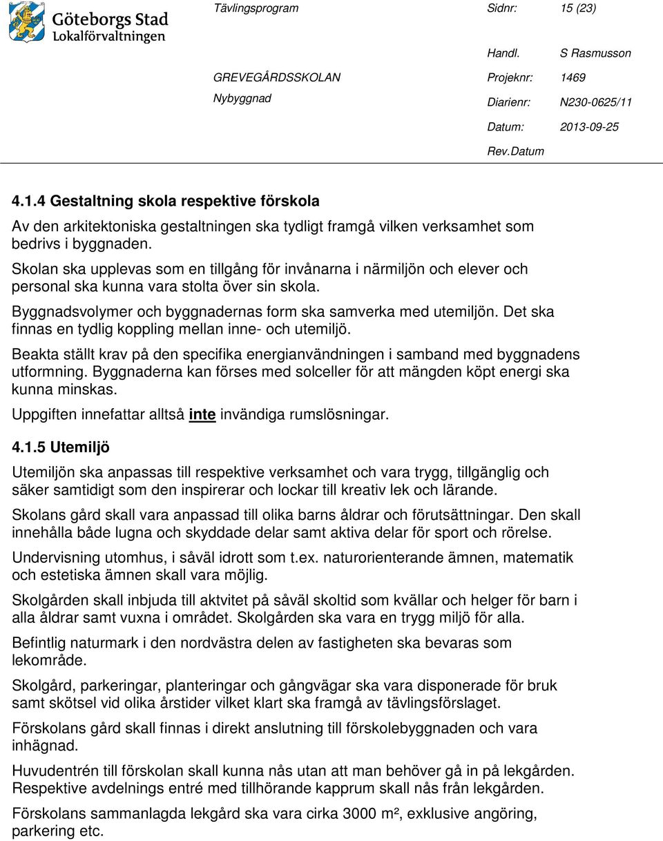 Det ska finnas en tydlig koppling mellan inne- och utemiljö. Beakta ställt krav på den specifika energianvändningen i samband med byggnadens utformning.