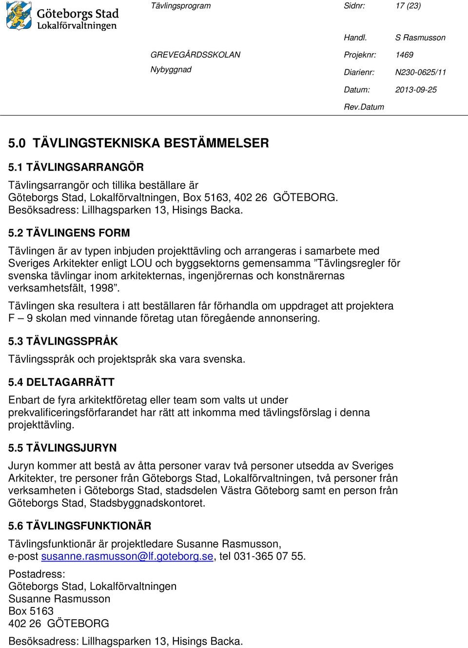 2 TÄVLINGENS FORM Tävlingen är av typen inbjuden projekttävling och arrangeras i samarbete med Sveriges Arkitekter enligt LOU och byggsektorns gemensamma Tävlingsregler för svenska tävlingar inom