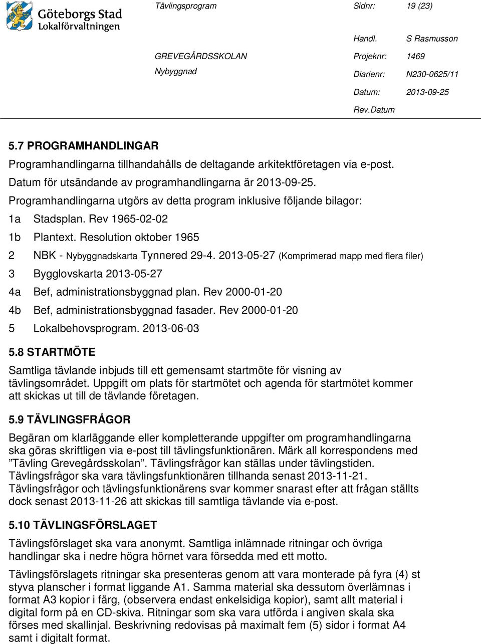 2013-05-27 (Komprimerad mapp med flera filer) 3 Bygglovskarta 2013-05-27 4a Bef, administrationsbyggnad plan. Rev 2000-01-20 4b Bef, administrationsbyggnad fasader.