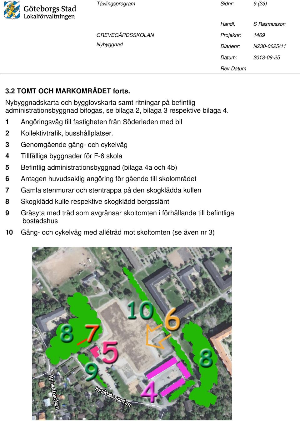 1 Angöringsväg till fastigheten från Söderleden med bil 2 Kollektivtrafik, busshållplatser.